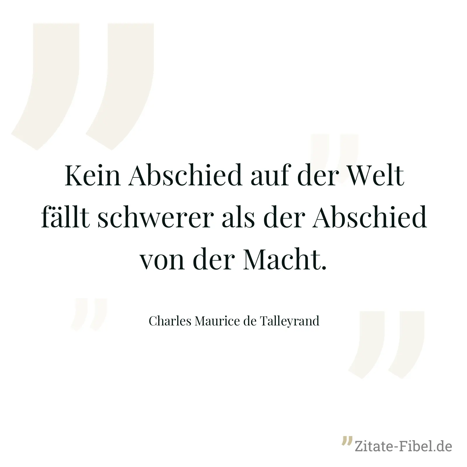 Kein Abschied auf der Welt fällt schwerer als der Abschied von der Macht. - Charles Maurice de Talleyrand