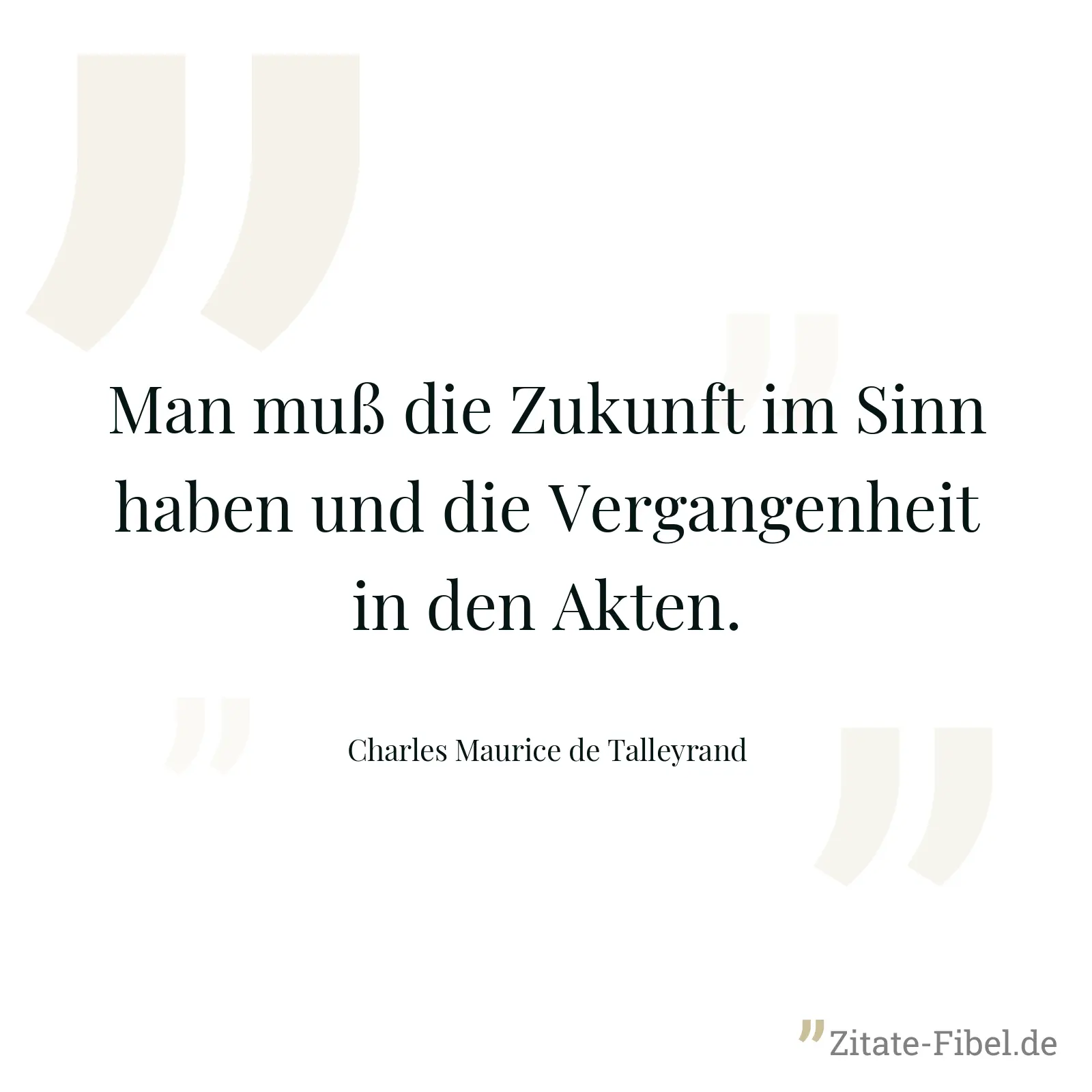 Man muß die Zukunft im Sinn haben und die Vergangenheit in den Akten. - Charles Maurice de Talleyrand