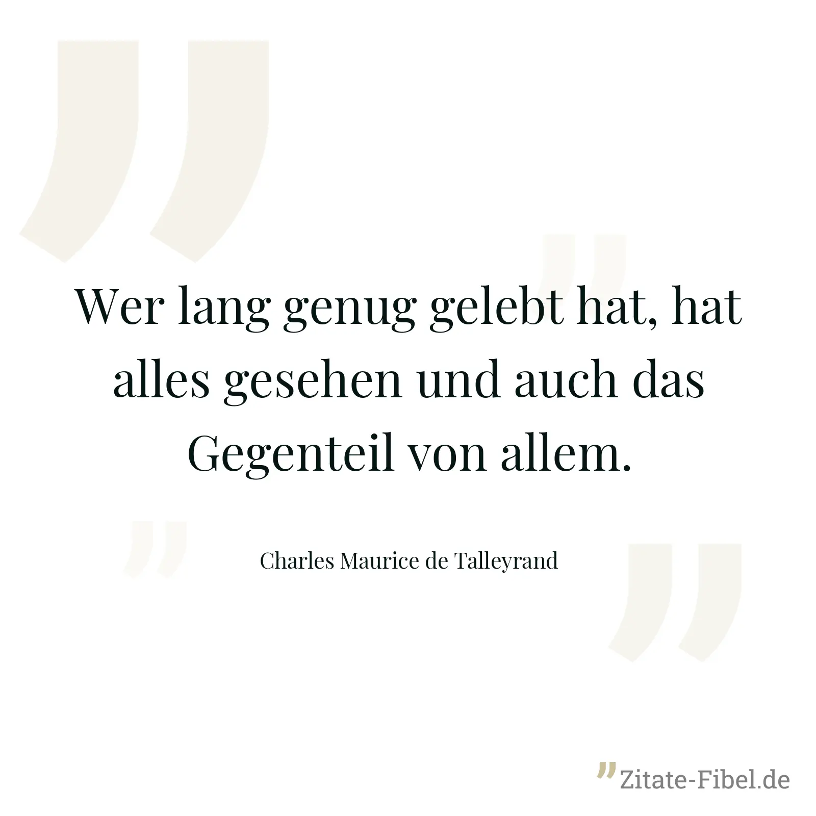 Wer lang genug gelebt hat, hat alles gesehen und auch das Gegenteil von allem. - Charles Maurice de Talleyrand