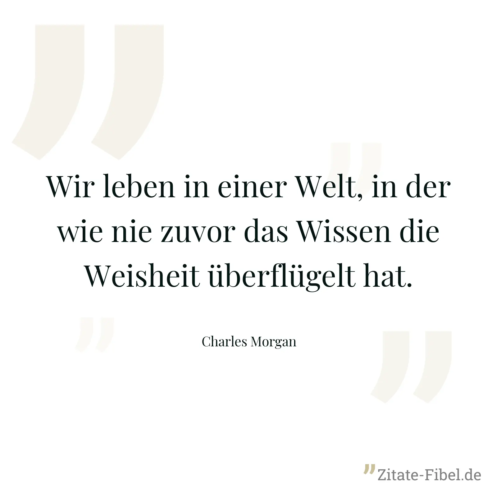 Wir leben in einer Welt, in der wie nie zuvor das Wissen die Weisheit überflügelt hat. - Charles Morgan