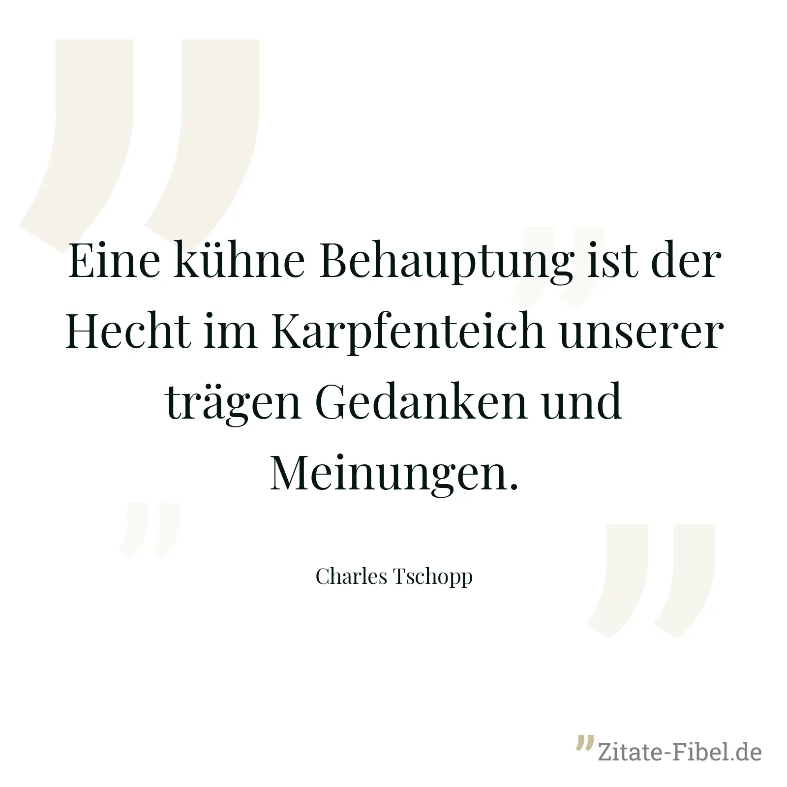 Eine kühne Behauptung ist der Hecht im Karpfenteich unserer trägen Gedanken und Meinungen. - Charles Tschopp