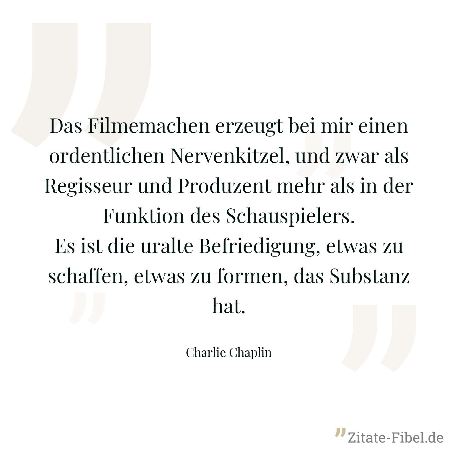 Das Filmemachen erzeugt bei mir einen ordentlichen Nervenkitzel, und zwar als Regisseur und Produzent mehr als in der Funktion des Schauspielers. Es ist die uralte Befriedigung, etwas zu schaffen, etwas zu formen, das Substanz hat. - Charlie Chaplin