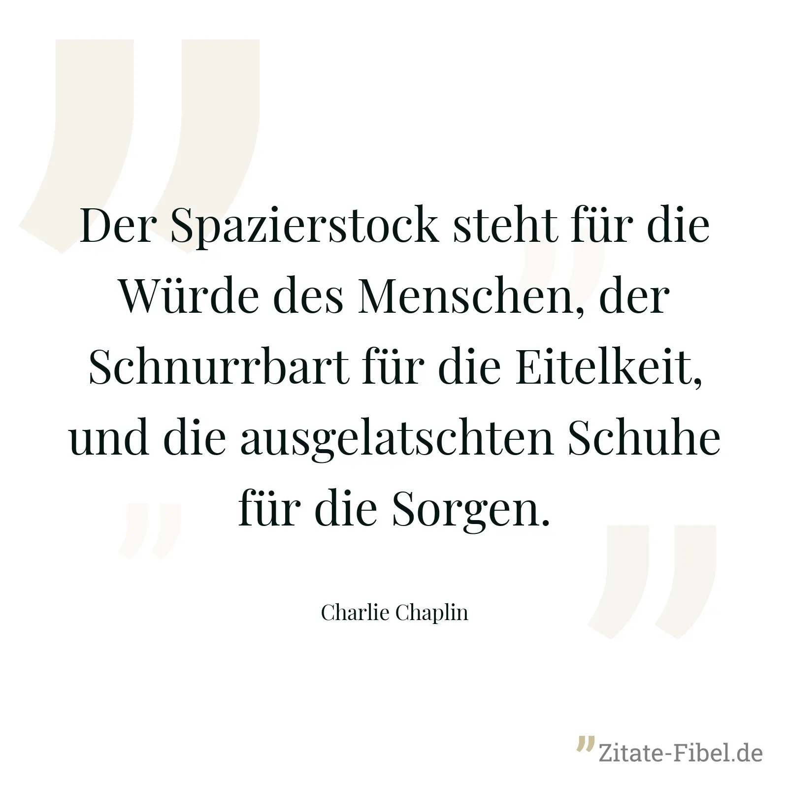 Der Spazierstock steht für die Würde des Menschen, der Schnurrbart für die Eitelkeit, und die ausgelatschten Schuhe für die Sorgen. - Charlie Chaplin