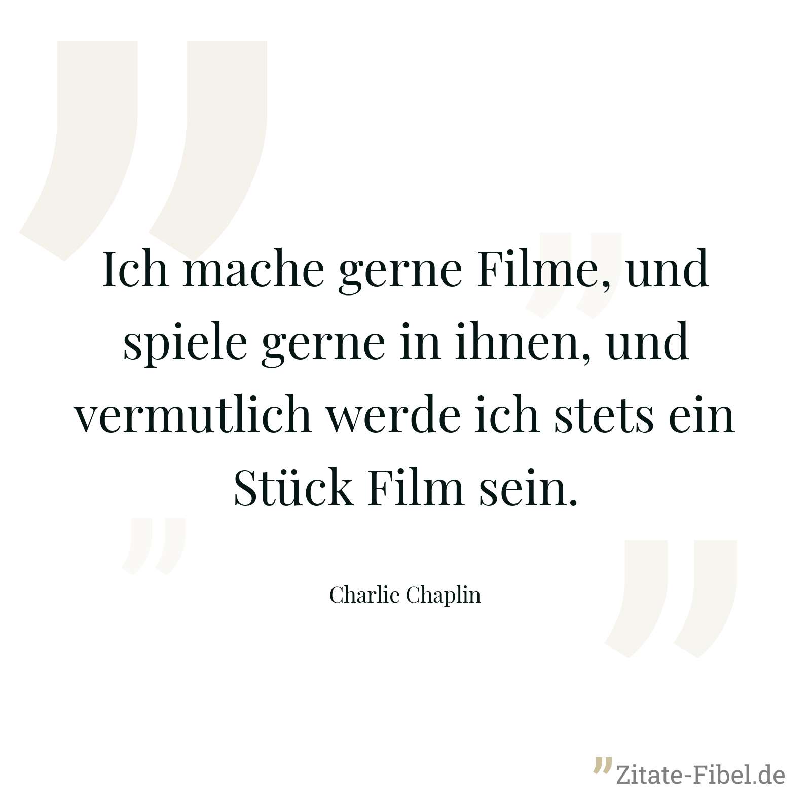 Ich mache gerne Filme, und spiele gerne in ihnen, und vermutlich werde ich stets ein Stück Film sein. - Charlie Chaplin