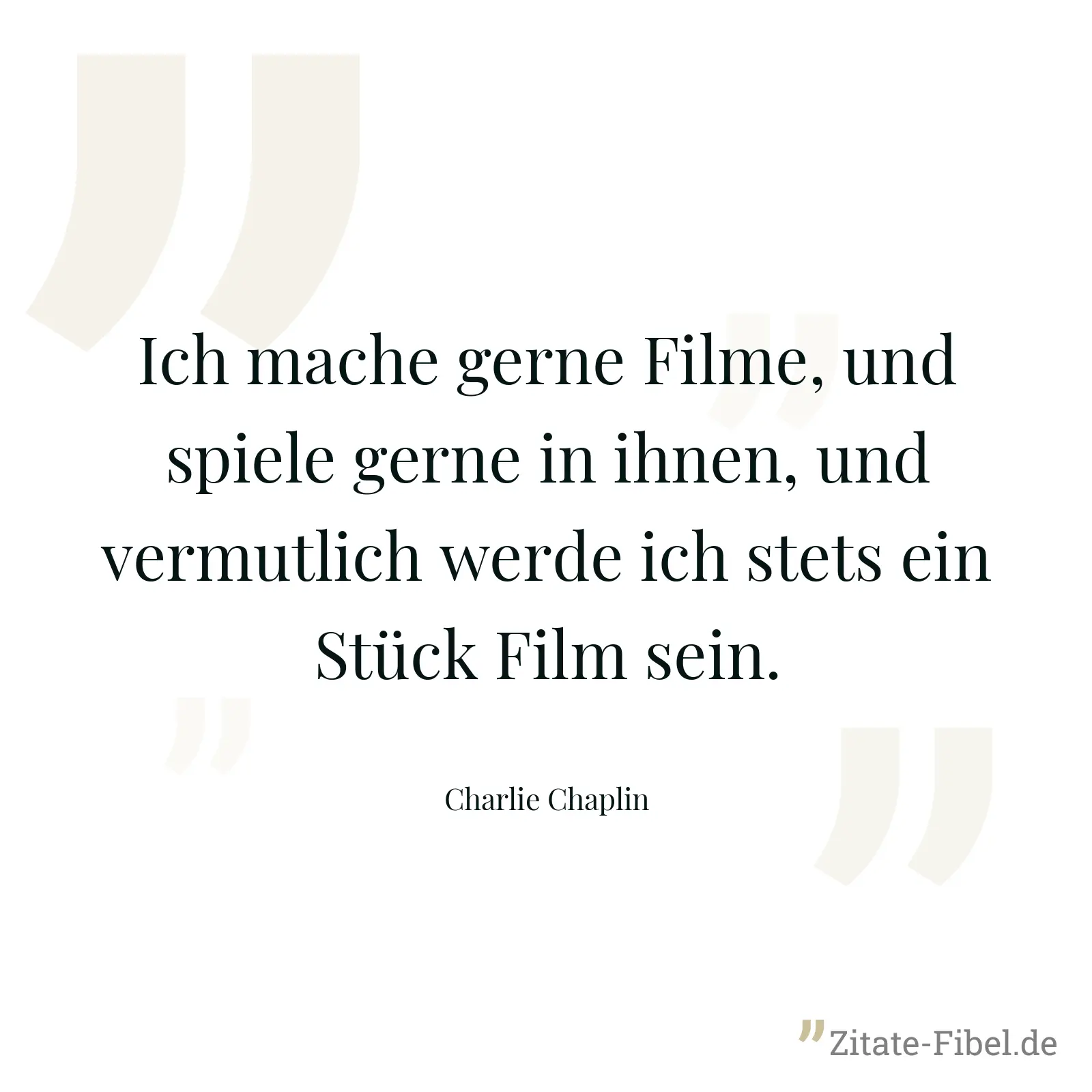 Ich mache gerne Filme, und spiele gerne in ihnen, und vermutlich werde ich stets ein Stück Film sein. - Charlie Chaplin