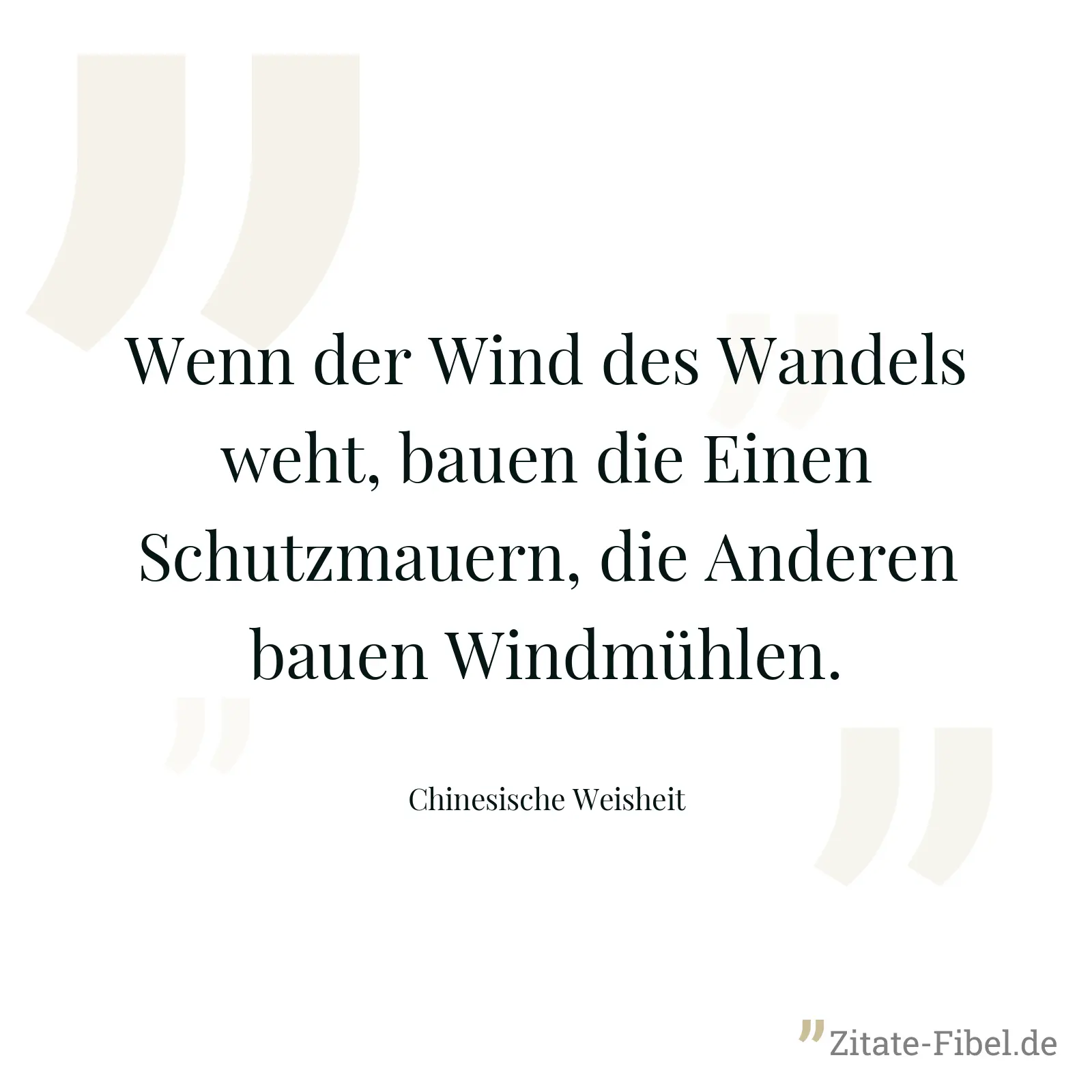 Wenn der Wind des Wandels weht, bauen die Einen Schutzmauern, die Anderen bauen Windmühlen. - Chinesische Weisheit