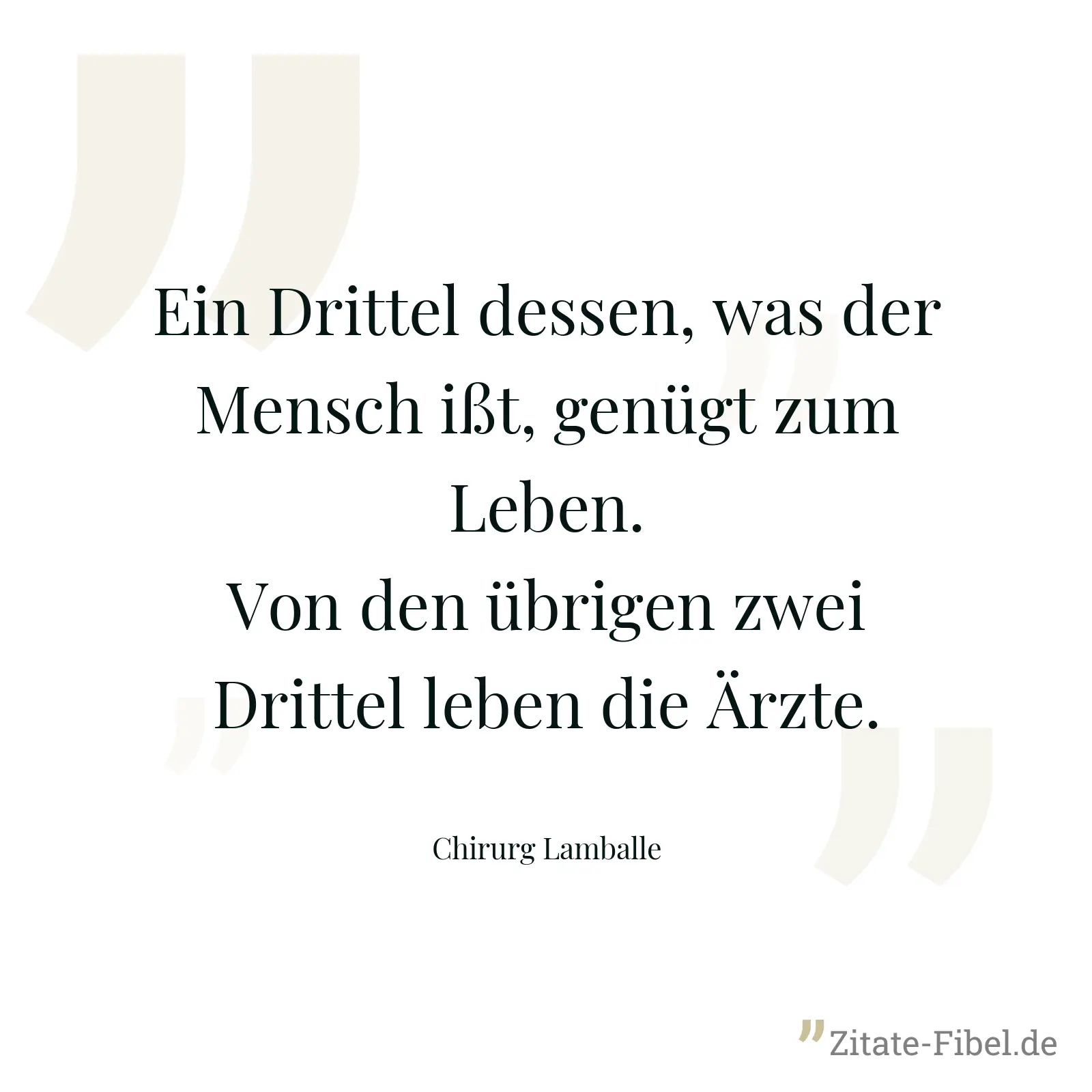 Ein Drittel dessen, was der Mensch ißt, genügt zum Leben. Von den übrigen zwei Drittel leben die Ärzte. - Chirurg Lamballe
