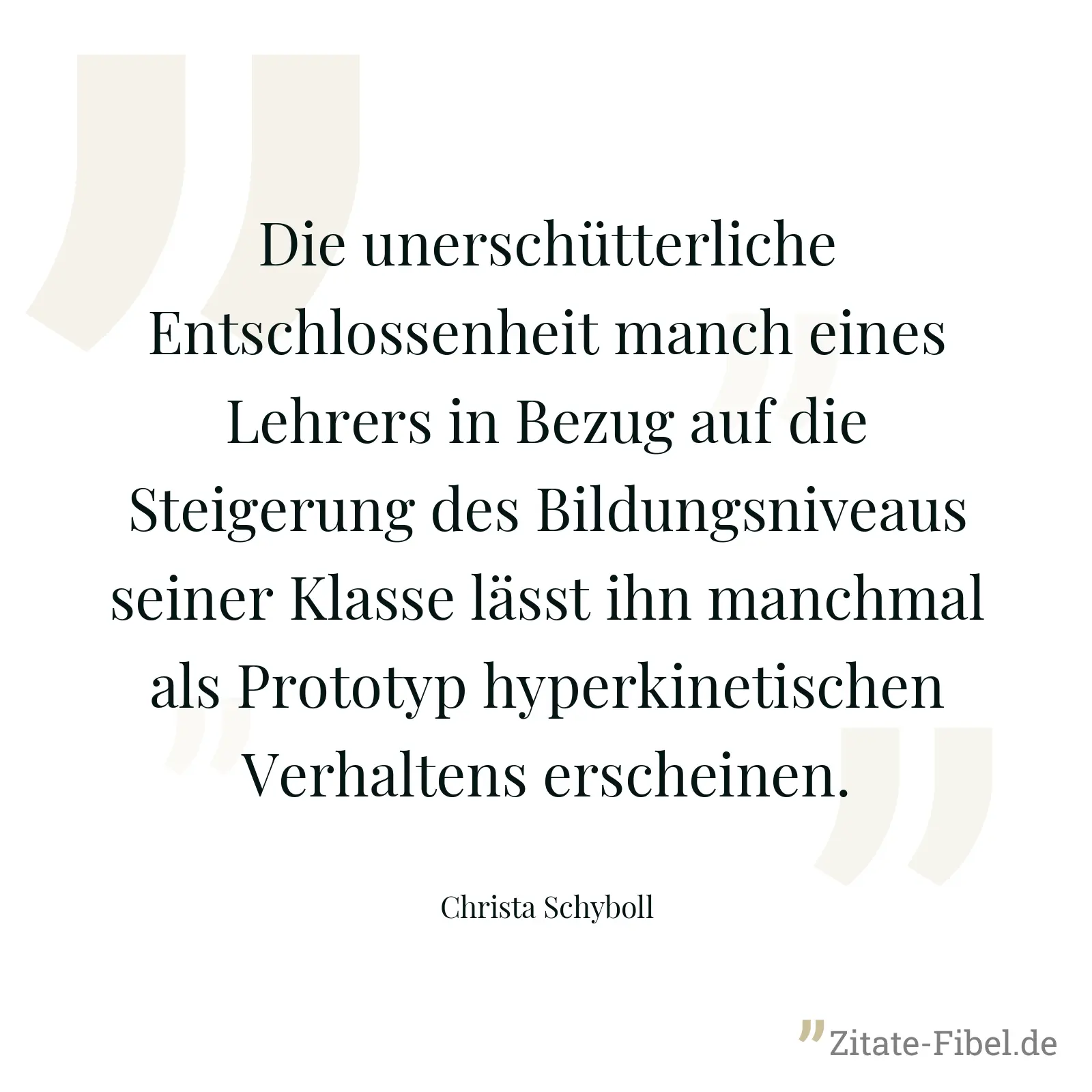 Die unerschütterliche Entschlossenheit manch eines Lehrers in Bezug auf die Steigerung des Bildungsniveaus seiner Klasse lässt ihn manchmal als Prototyp hyperkinetischen Verhaltens erscheinen. - Christa Schyboll