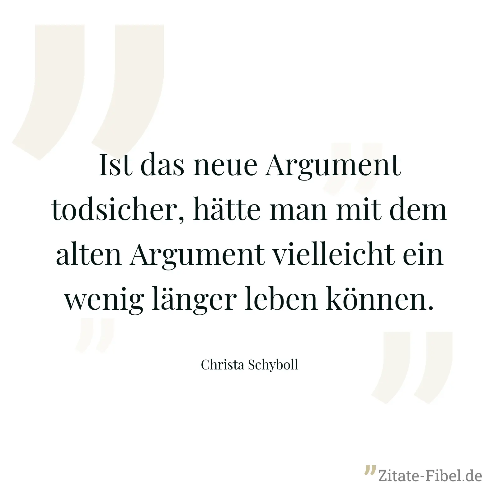 Ist das neue Argument todsicher, hätte man mit dem alten Argument vielleicht ein wenig länger leben können. - Christa Schyboll