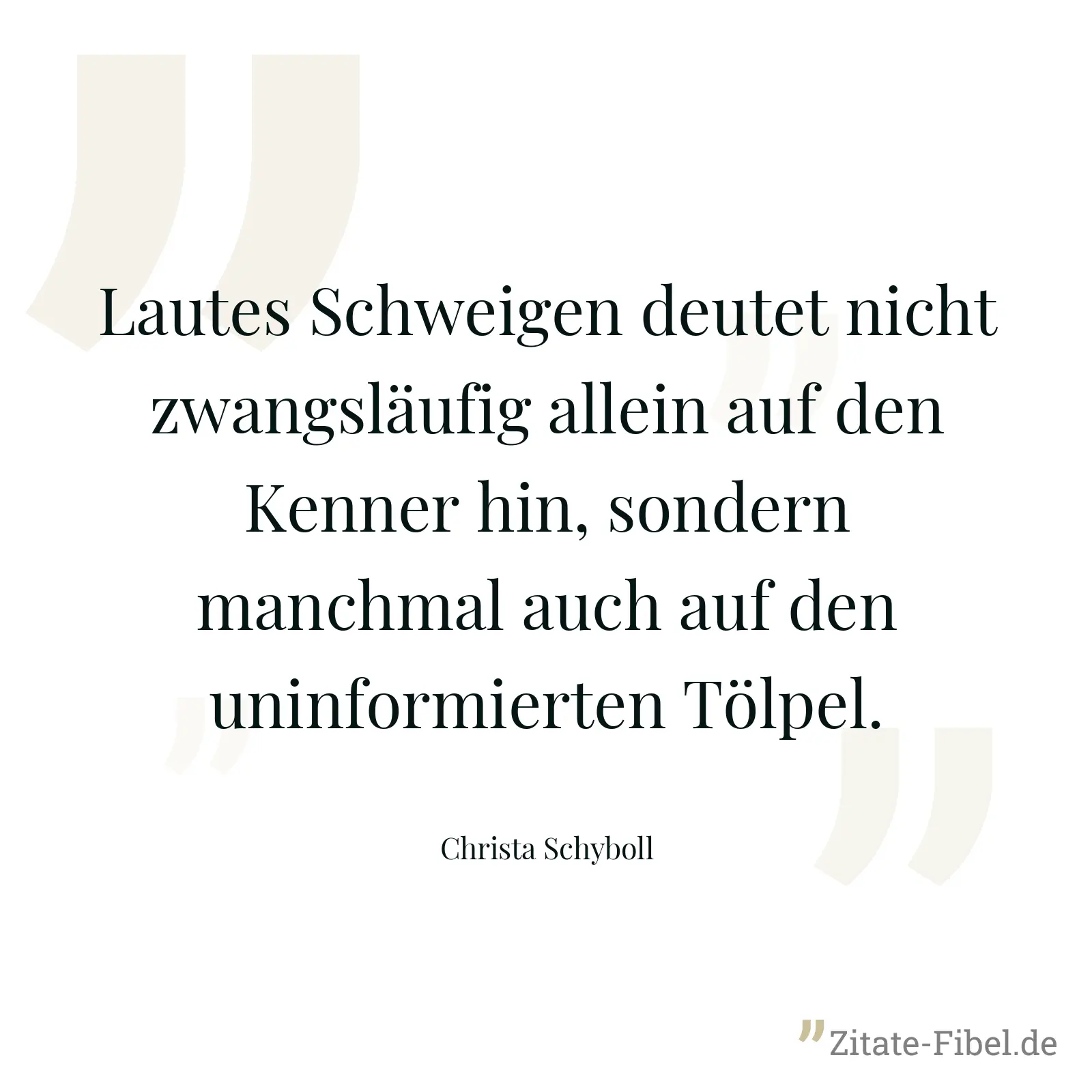Lautes Schweigen deutet nicht zwangsläufig allein auf den Kenner hin, sondern manchmal auch auf den uninformierten Tölpel. - Christa Schyboll