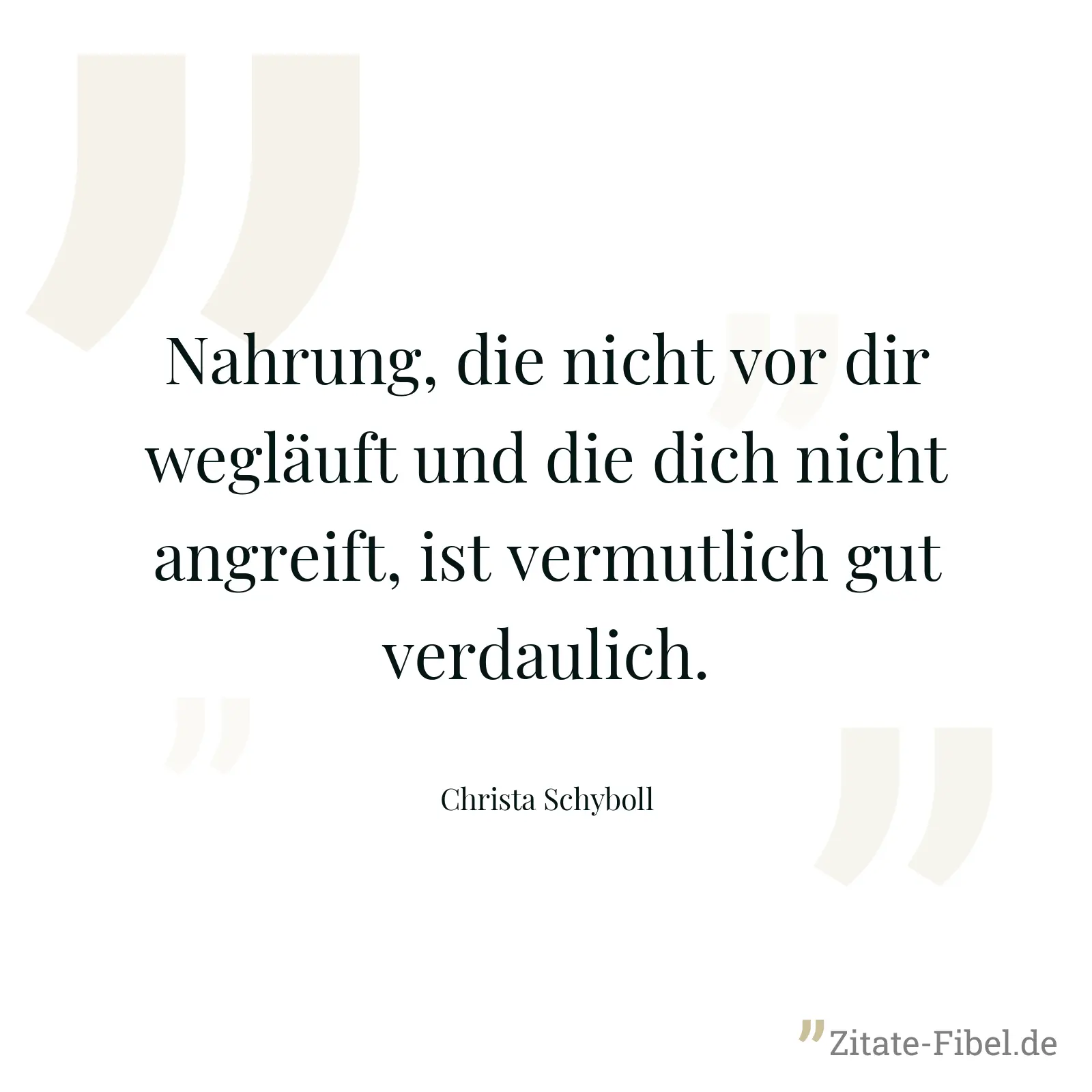 Nahrung, die nicht vor dir wegläuft und die dich nicht angreift, ist vermutlich gut verdaulich. - Christa Schyboll