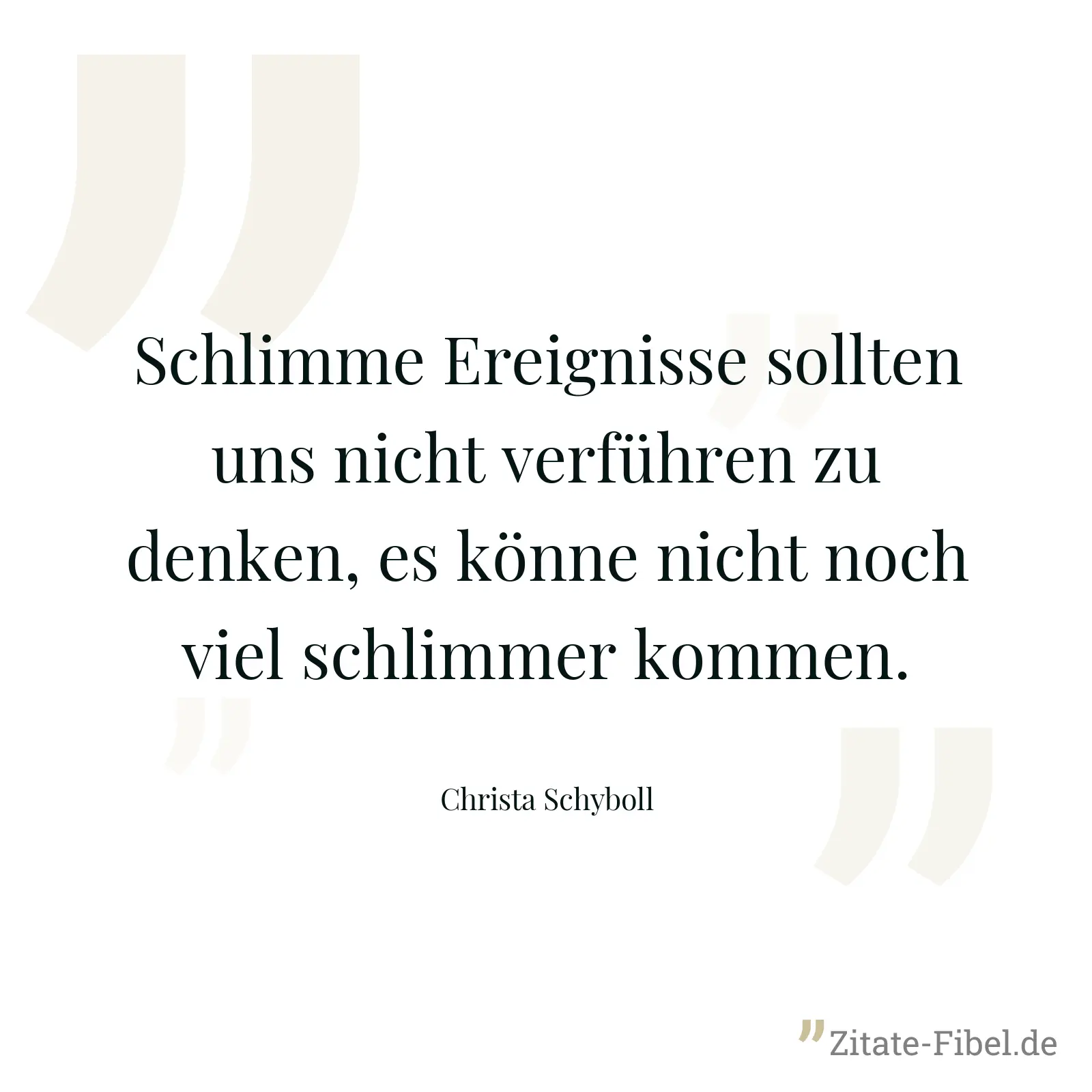 Schlimme Ereignisse sollten uns nicht verführen zu denken, es könne nicht noch viel schlimmer kommen. - Christa Schyboll