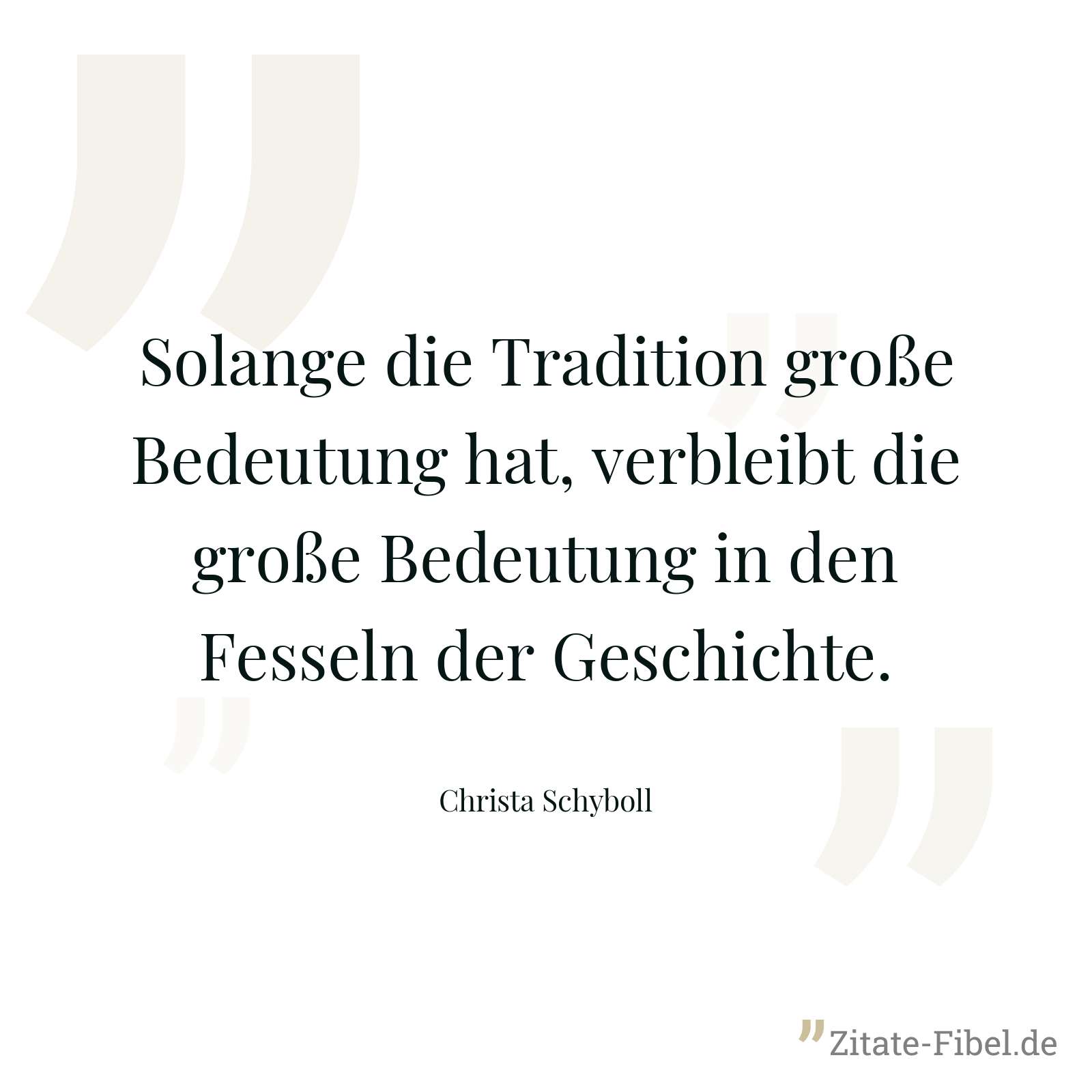 Solange die Tradition große Bedeutung hat, verbleibt die große Bedeutung in den Fesseln der Geschichte. - Christa Schyboll