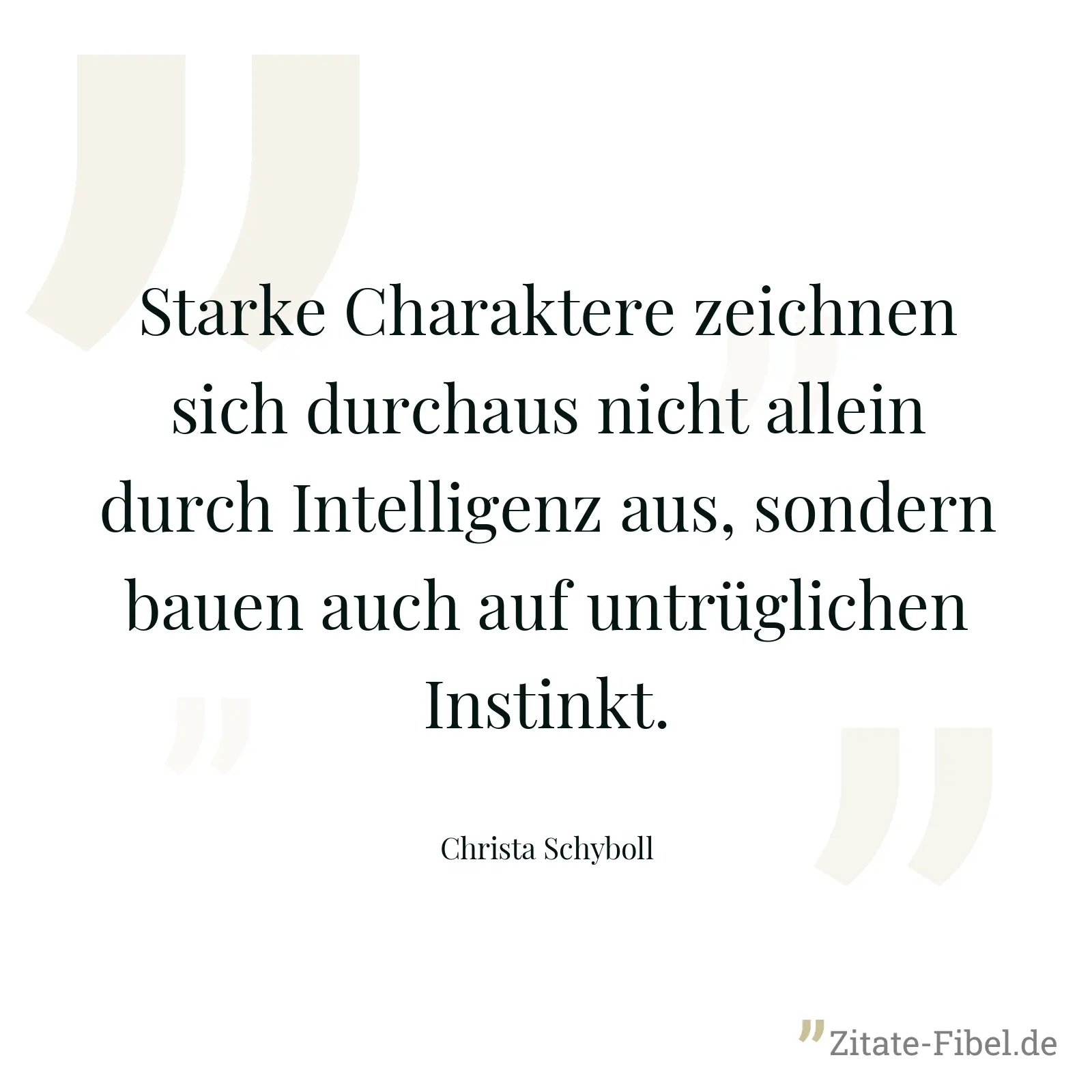 Starke Charaktere zeichnen sich durchaus nicht allein durch Intelligenz aus, sondern bauen auch auf untrüglichen Instinkt. - Christa Schyboll