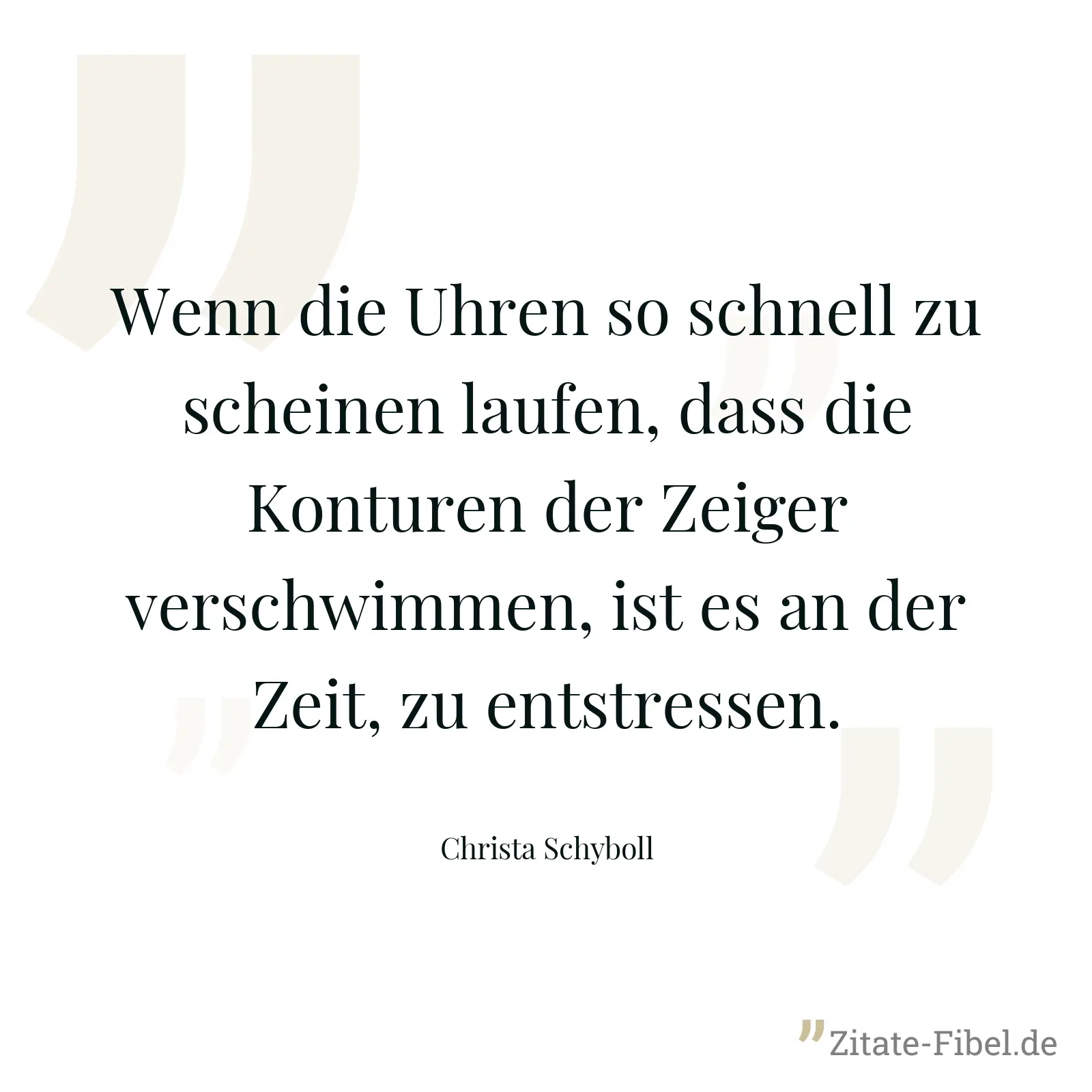 Wenn die Uhren so schnell zu scheinen laufen, dass die Konturen der Zeiger verschwimmen, ist es an der Zeit, zu entstressen. - Christa Schyboll