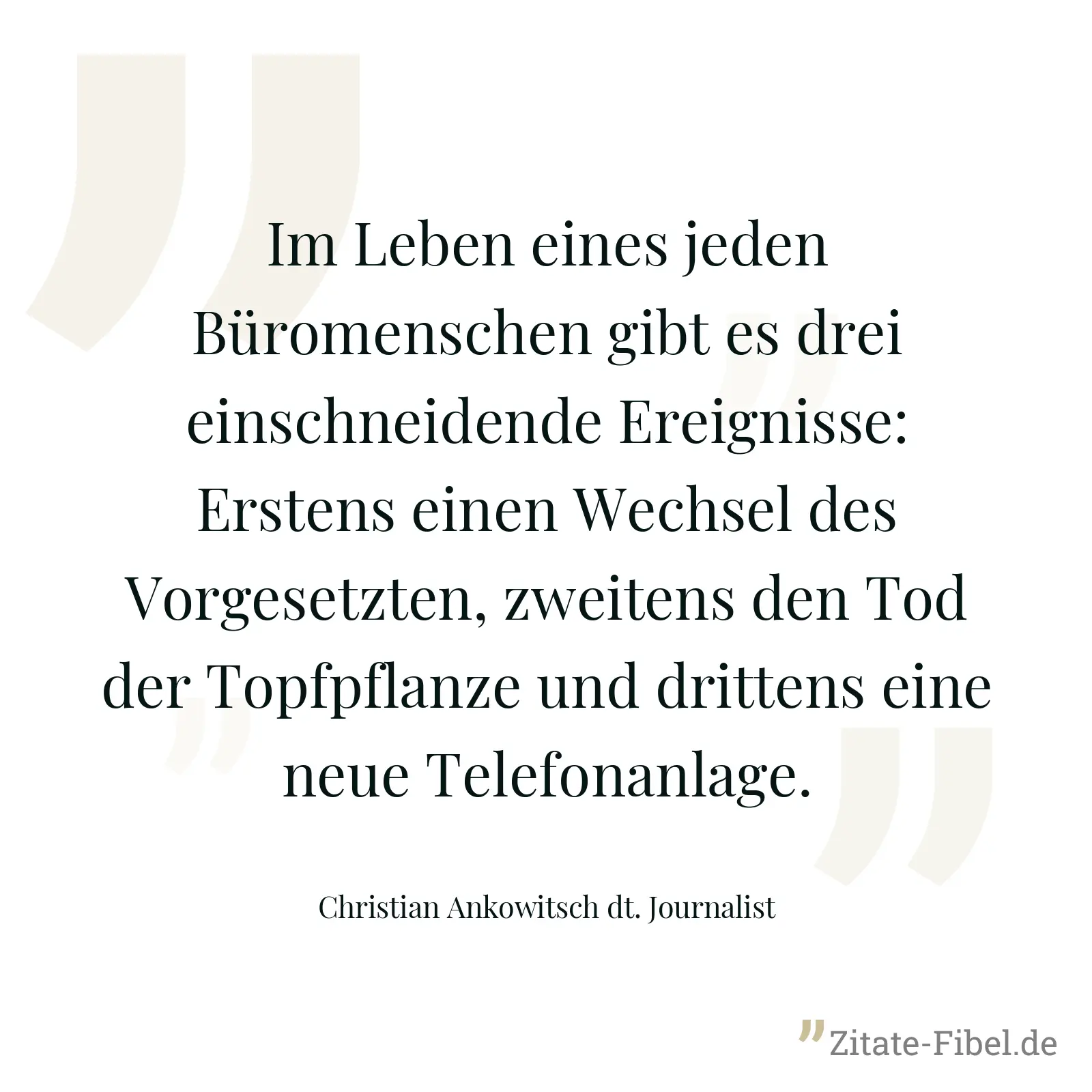 Im Leben eines jeden Büromenschen gibt es drei einschneidende Ereignisse: Erstens einen Wechsel des Vorgesetzten, zweitens den Tod der Topfpflanze und drittens eine neue Telefonanlage. - Christian Ankowitsch dt. Journalist