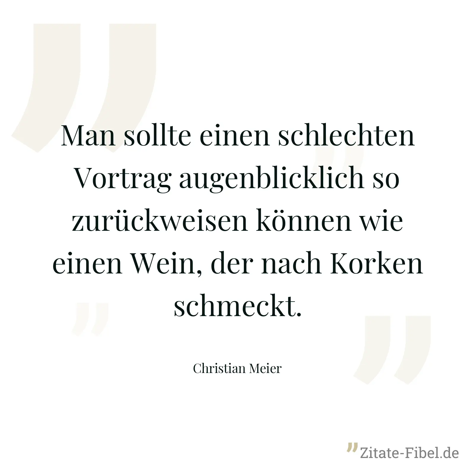 Man sollte einen schlechten Vortrag augenblicklich so zurückweisen können wie einen Wein, der nach Korken schmeckt. - Christian Meier