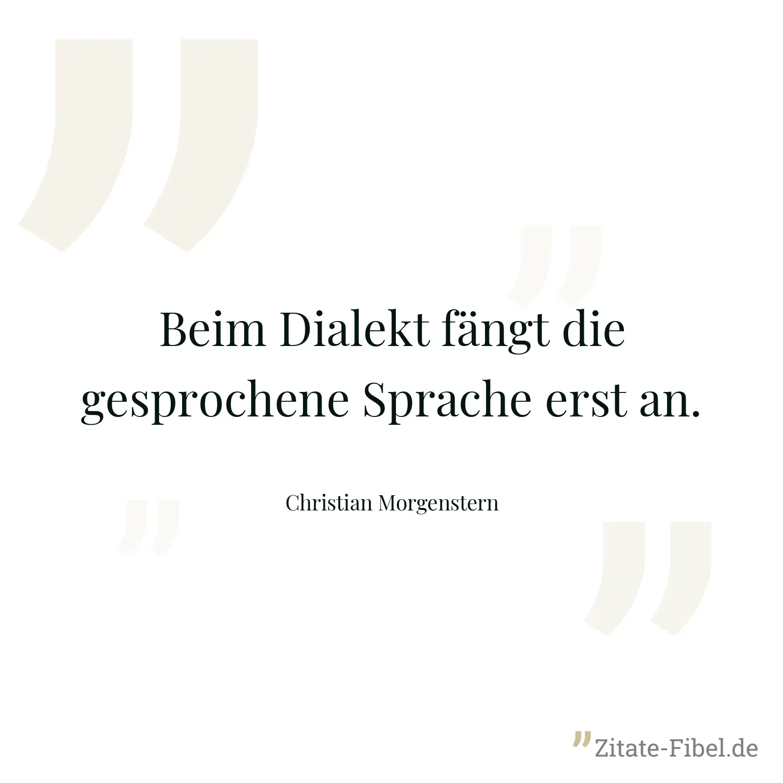 Beim Dialekt fängt die gesprochene Sprache erst an. - Christian Morgenstern