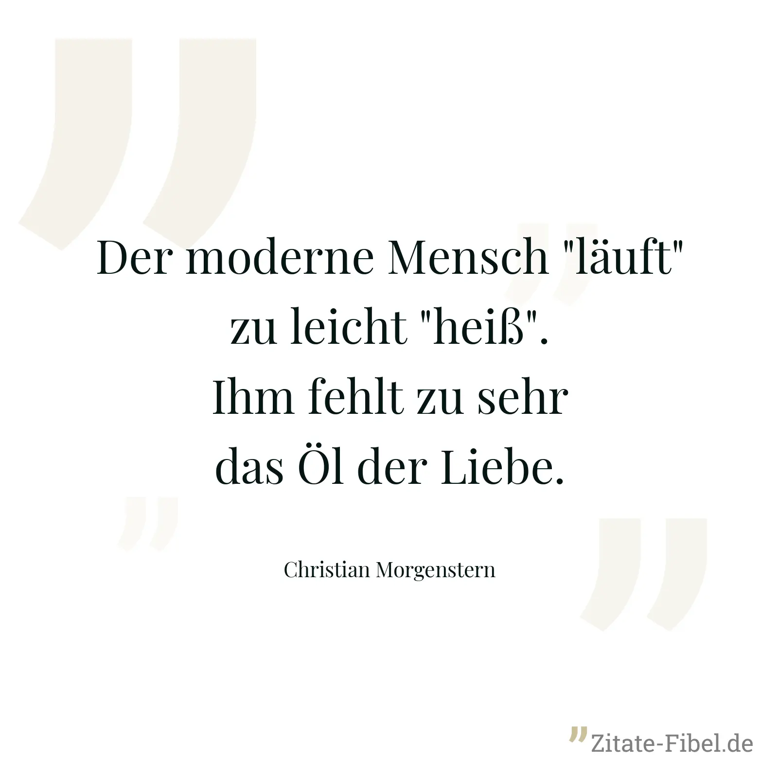 Der moderne Mensch "läuft" zu leicht "heiß". Ihm fehlt zu sehr das Öl der Liebe. - Christian Morgenstern