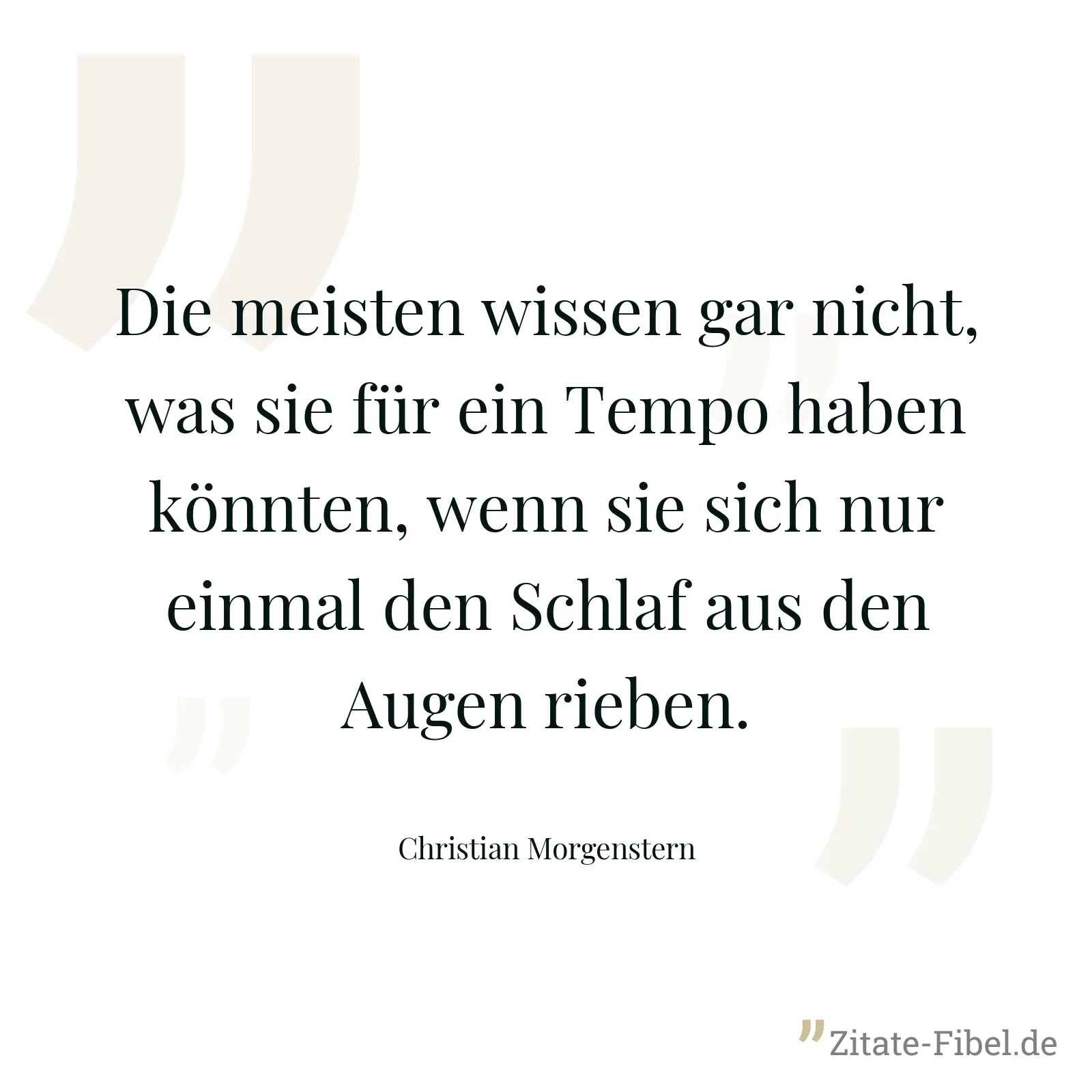 Die meisten wissen gar nicht, was sie für ein Tempo haben könnten, wenn sie sich nur einmal den Schlaf aus den Augen rieben. - Christian Morgenstern
