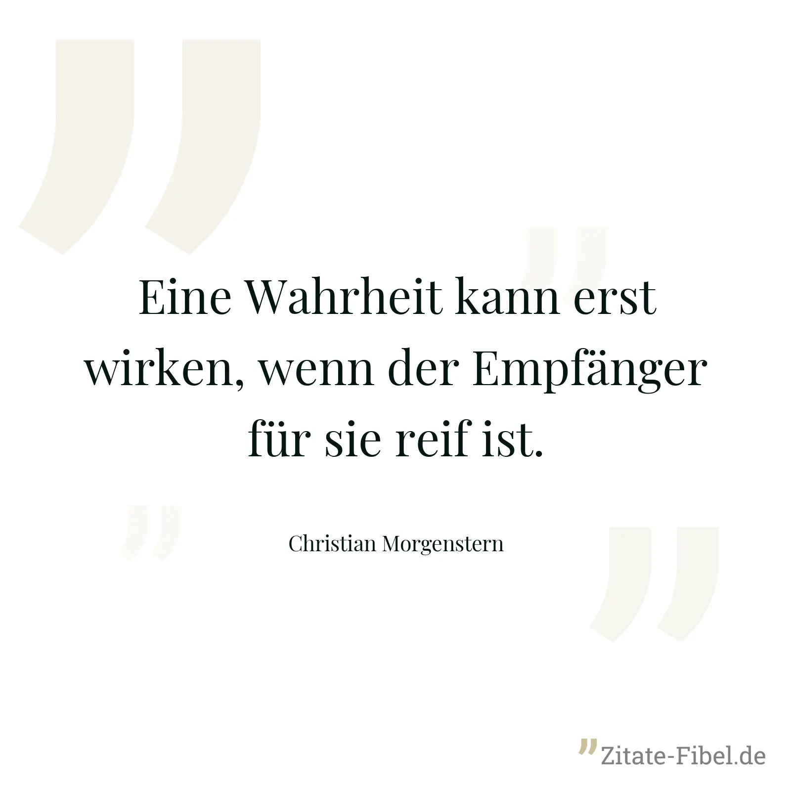 Eine Wahrheit kann erst wirken, wenn der Empfänger für sie reif ist. - Christian Morgenstern