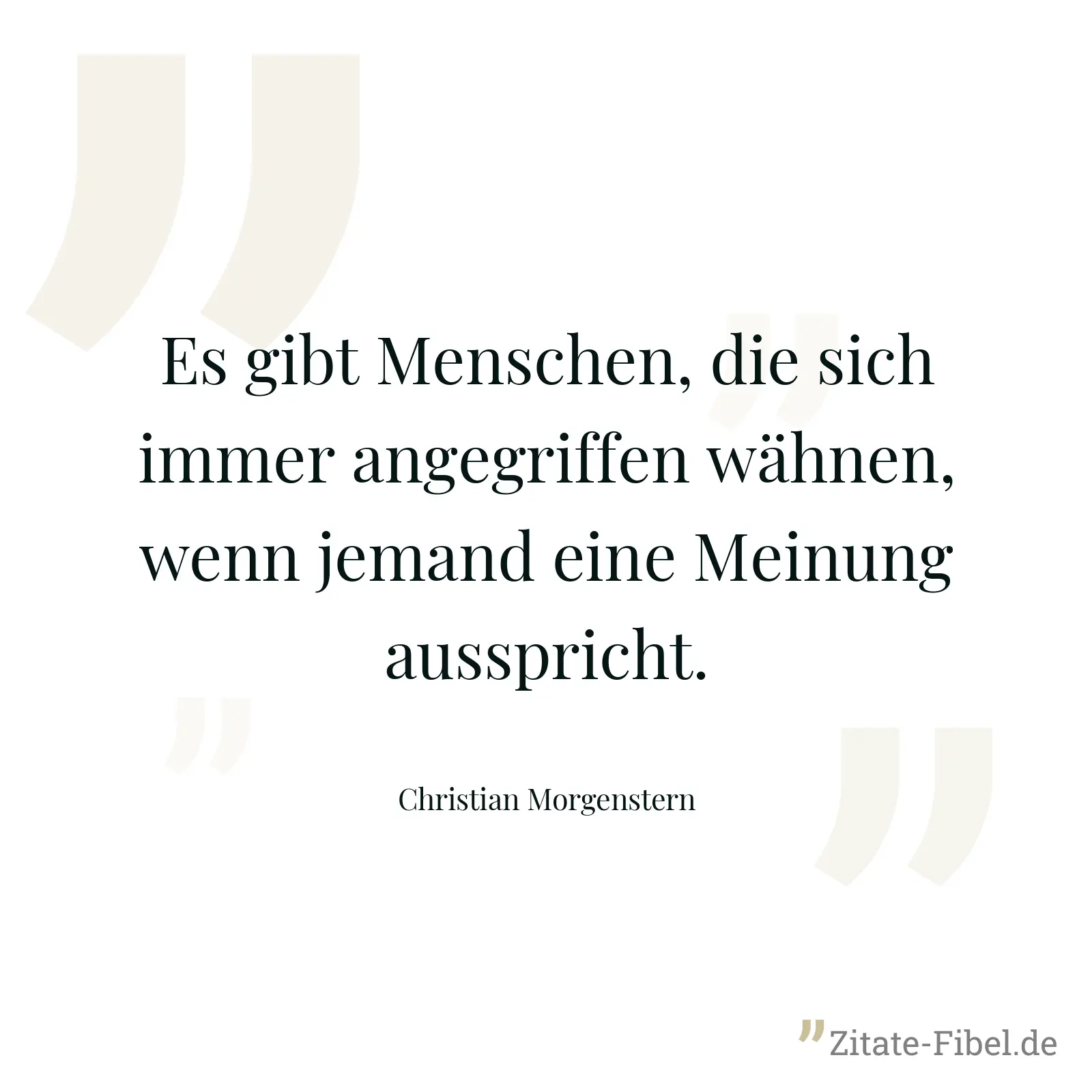 Es gibt Menschen, die sich immer angegriffen wähnen, wenn jemand eine Meinung ausspricht. - Christian Morgenstern