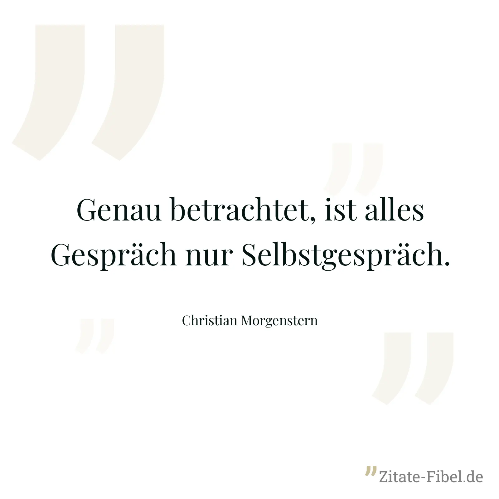 Genau betrachtet, ist alles Gespräch nur Selbstgespräch. - Christian Morgenstern