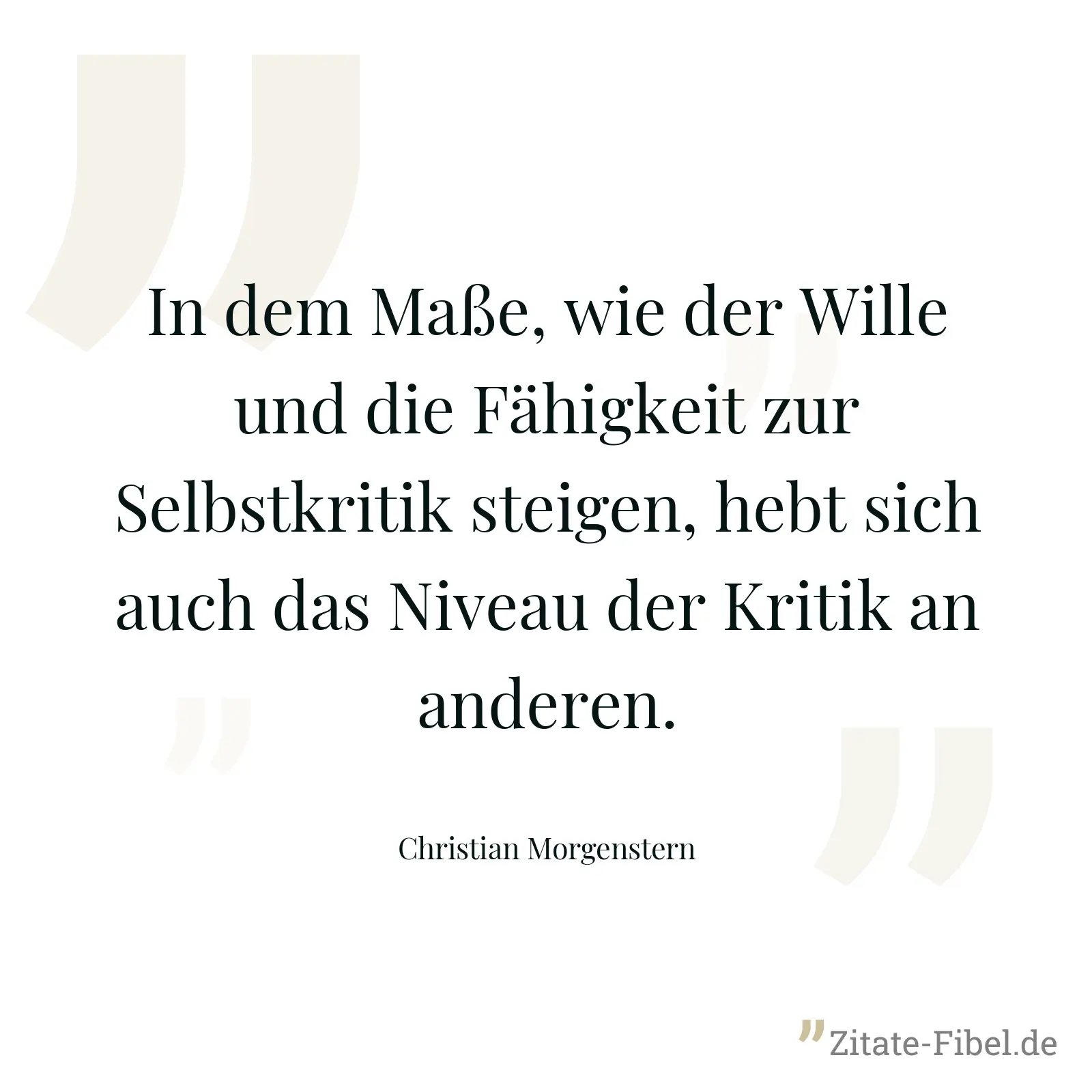 In dem Maße, wie der Wille und die Fähigkeit zur Selbstkritik steigen, hebt sich auch das Niveau der Kritik an anderen. - Christian Morgenstern