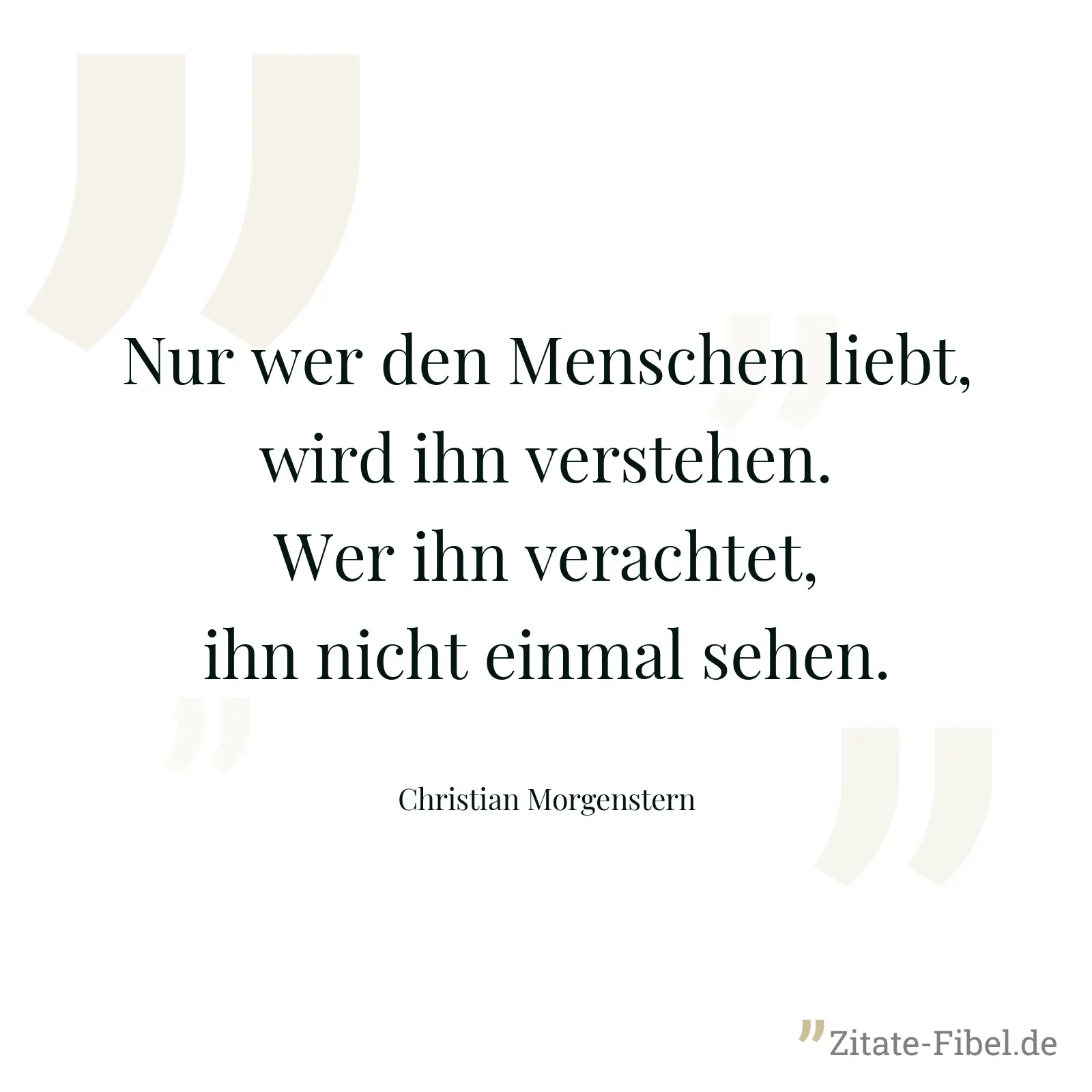 Nur wer den Menschen liebt, wird ihn verstehen. Wer ihn verachtet, ihn nicht einmal sehen. - Christian Morgenstern
