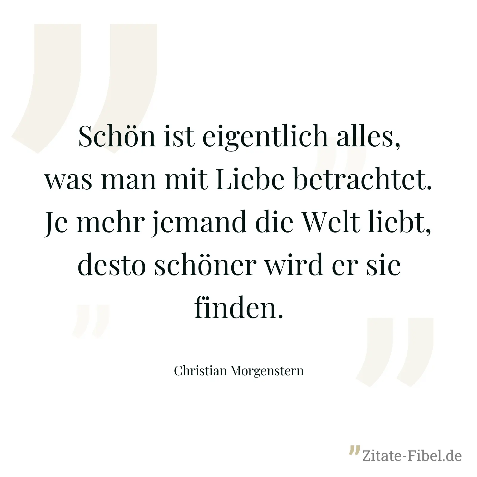 Schön ist eigentlich alles, was man mit Liebe betrachtet. Je mehr jemand die Welt liebt, desto schöner wird er sie finden. - Christian Morgenstern