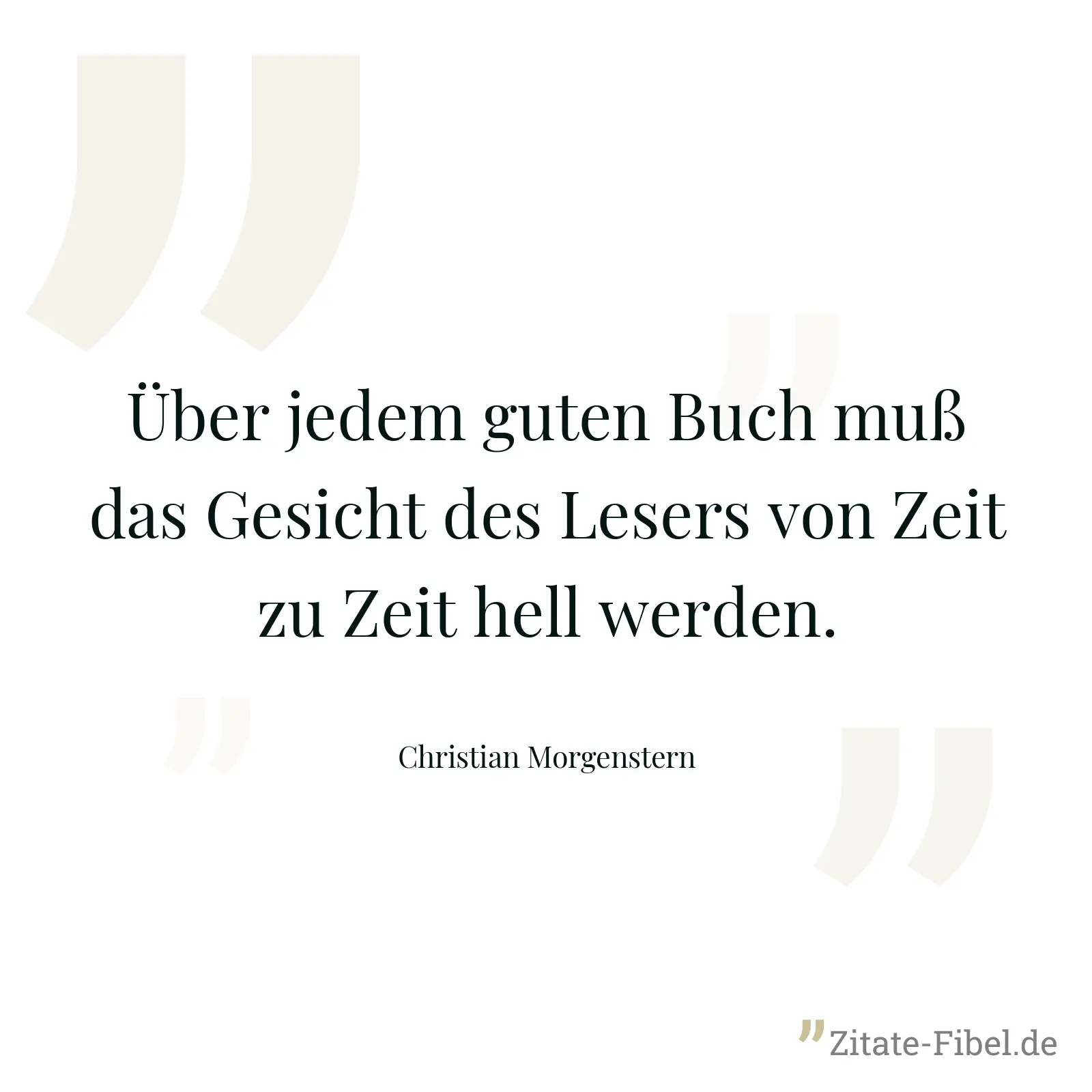 Über jedem guten Buch muß das Gesicht des Lesers von Zeit zu Zeit hell werden. - Christian Morgenstern