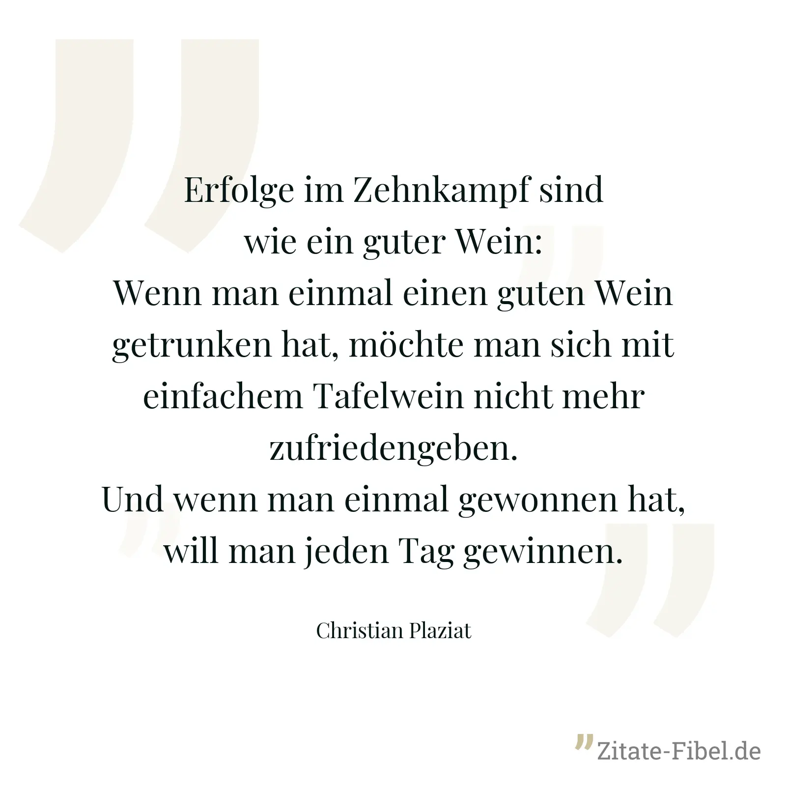 Erfolge im Zehnkampf sind wie ein guter Wein: Wenn man einmal einen guten Wein getrunken hat, möchte man sich mit einfachem Tafelwein nicht mehr zufriedengeben. Und wenn man einmal gewonnen hat, will man jeden Tag gewinnen. - Christian Plaziat