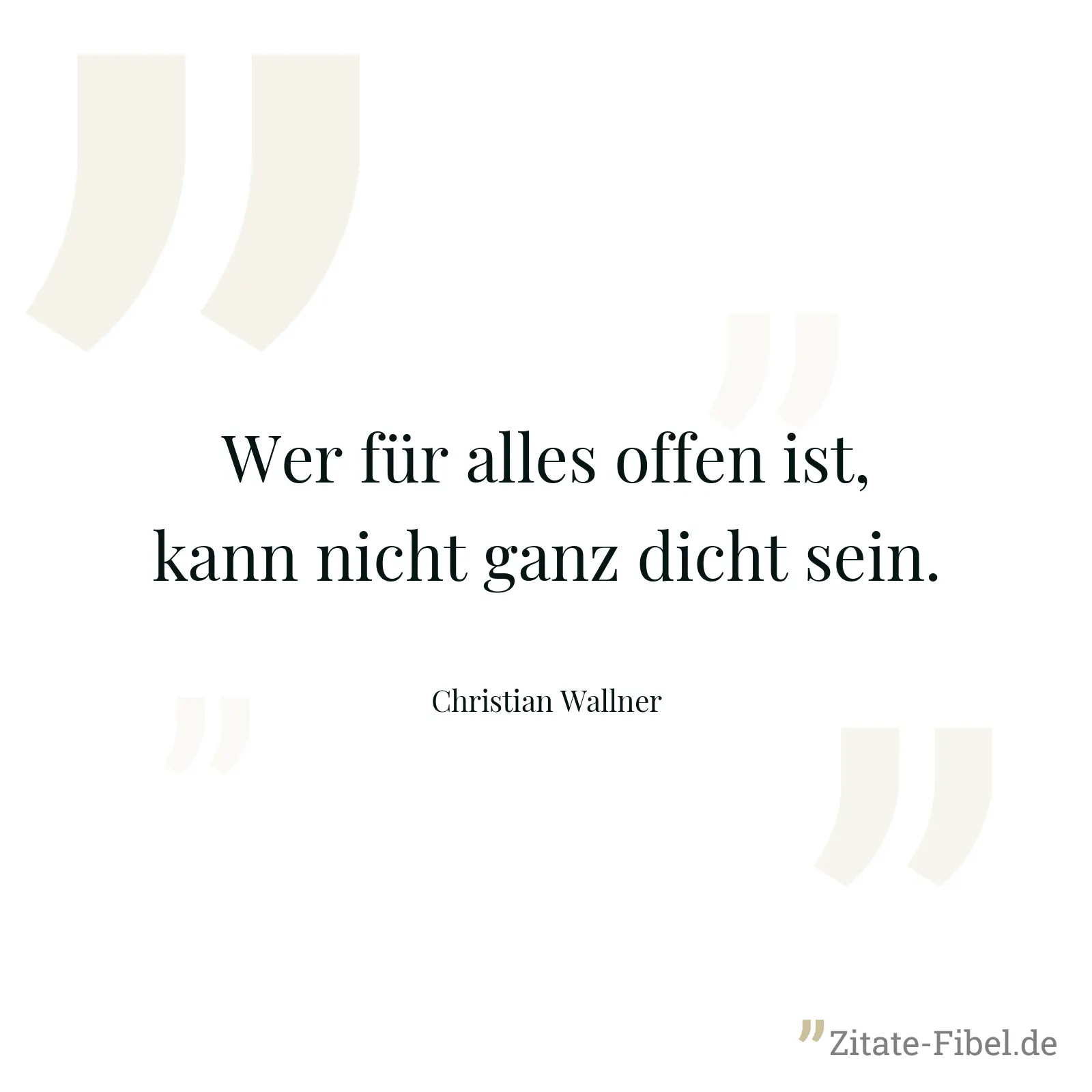 Wer für alles offen ist, kann nicht ganz dicht sein. - Christian Wallner