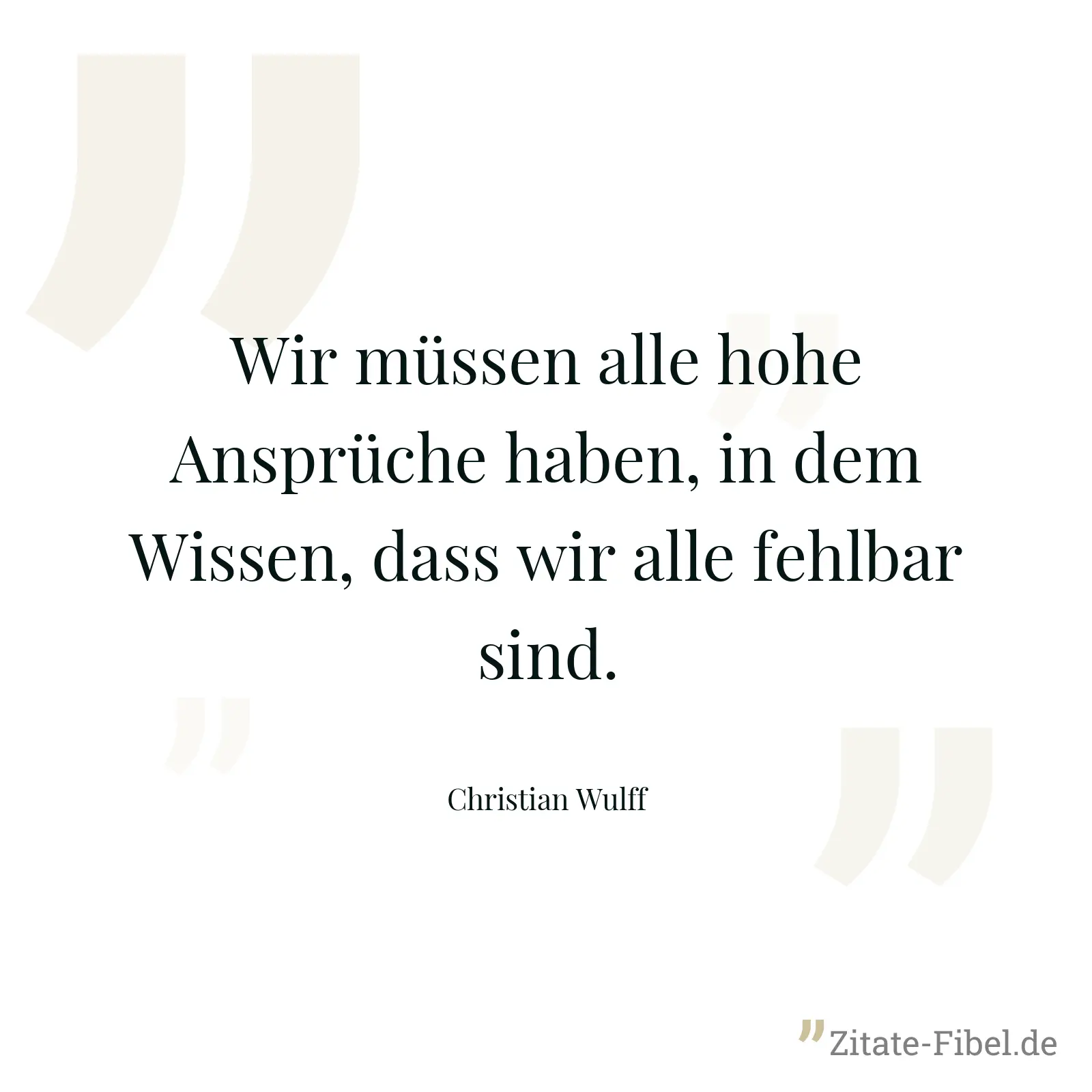 Wir müssen alle hohe Ansprüche haben, in dem Wissen, dass wir alle fehlbar sind. - Christian Wulff
