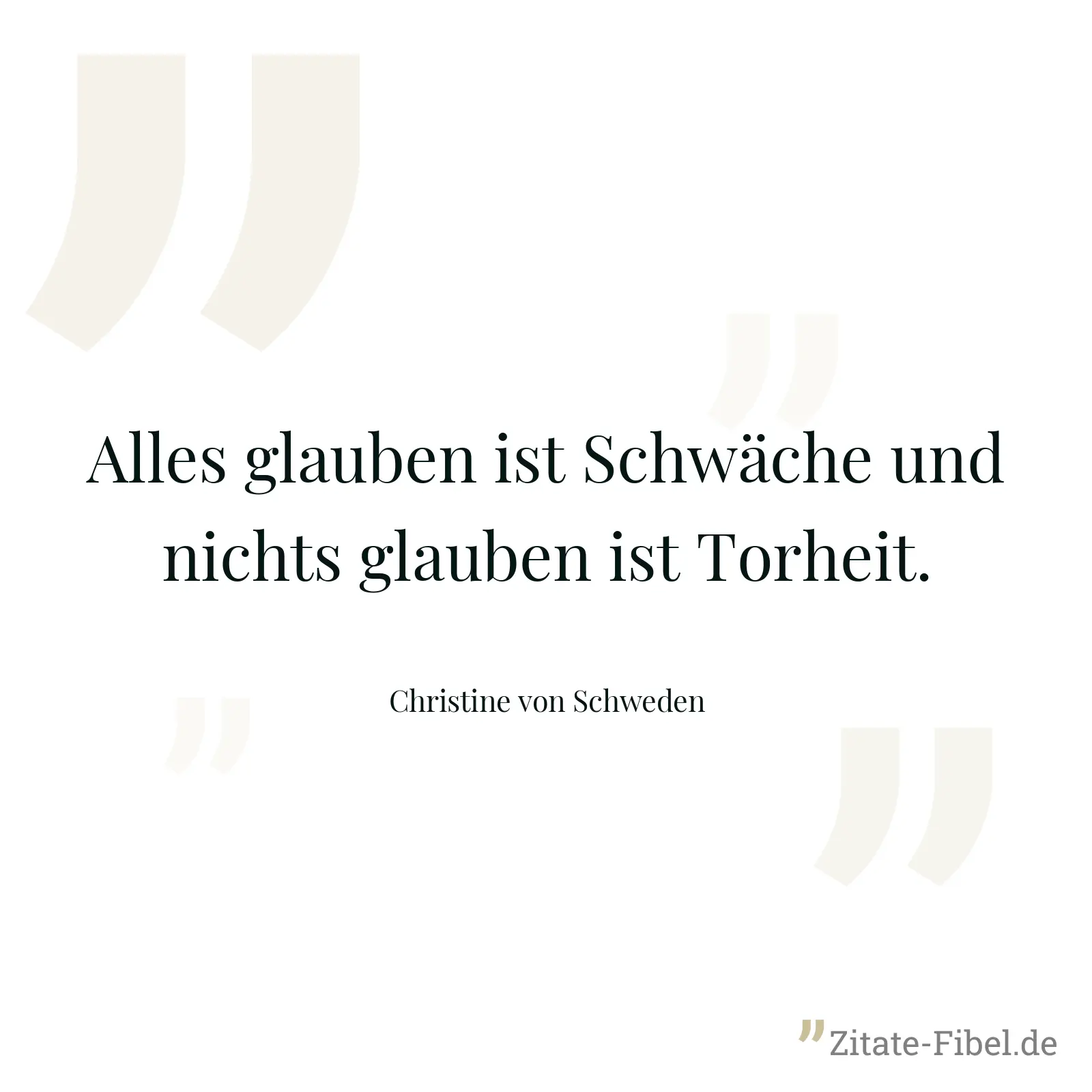 Alles glauben ist Schwäche und nichts glauben ist Torheit. - Christine von Schweden