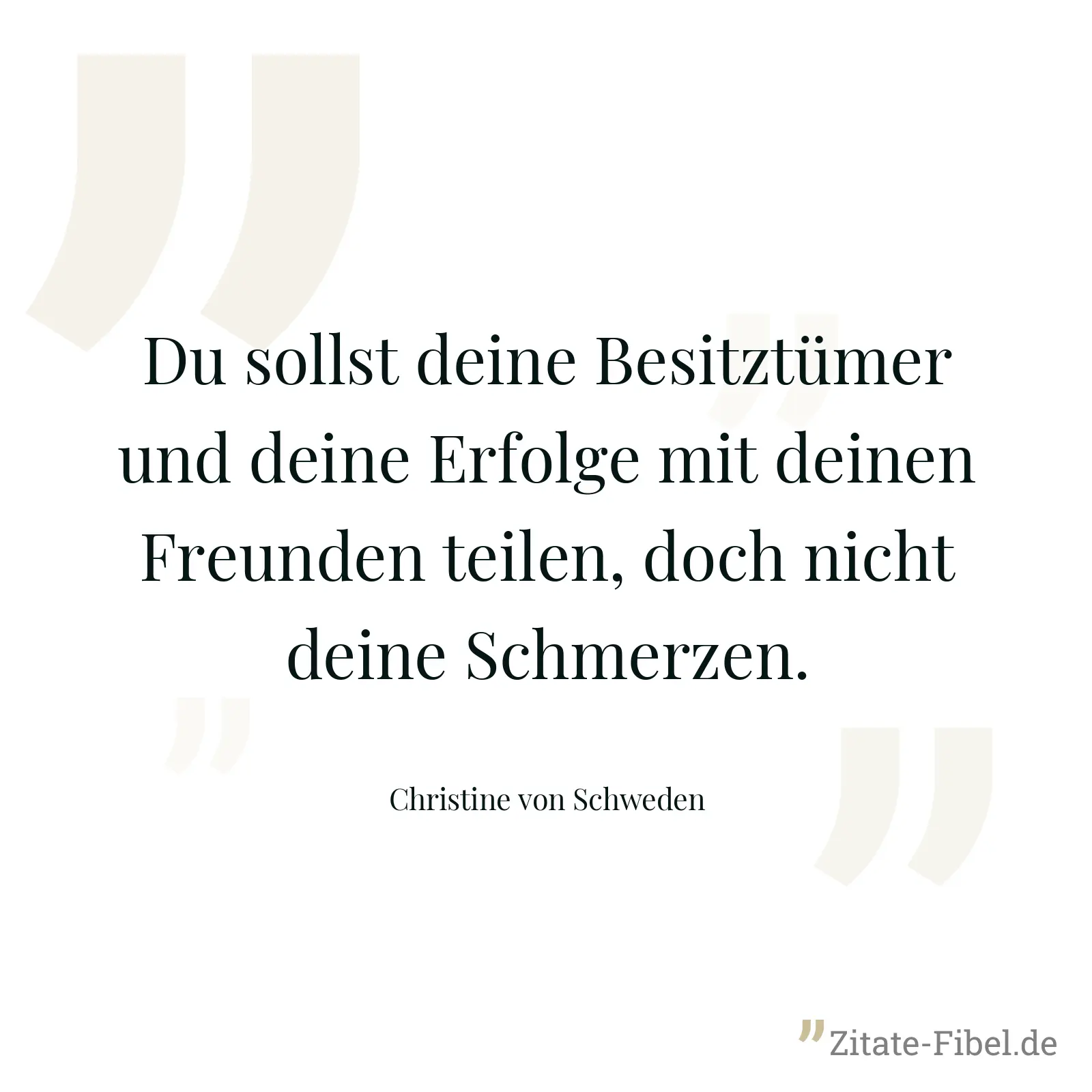 Du sollst deine Besitztümer und deine Erfolge mit deinen Freunden teilen, doch nicht deine Schmerzen. - Christine von Schweden