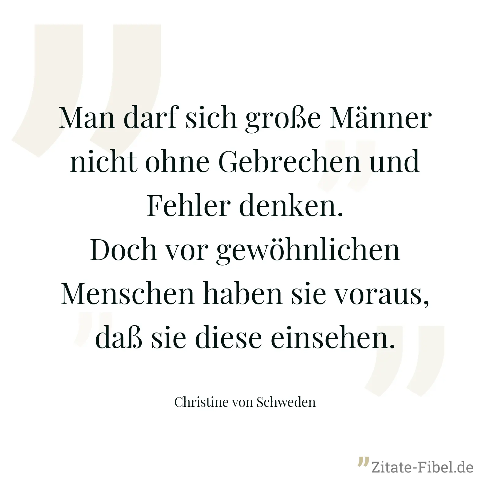 Man darf sich große Männer nicht ohne Gebrechen und Fehler denken. Doch vor gewöhnlichen Menschen haben sie voraus, daß sie diese einsehen. - Christine von Schweden