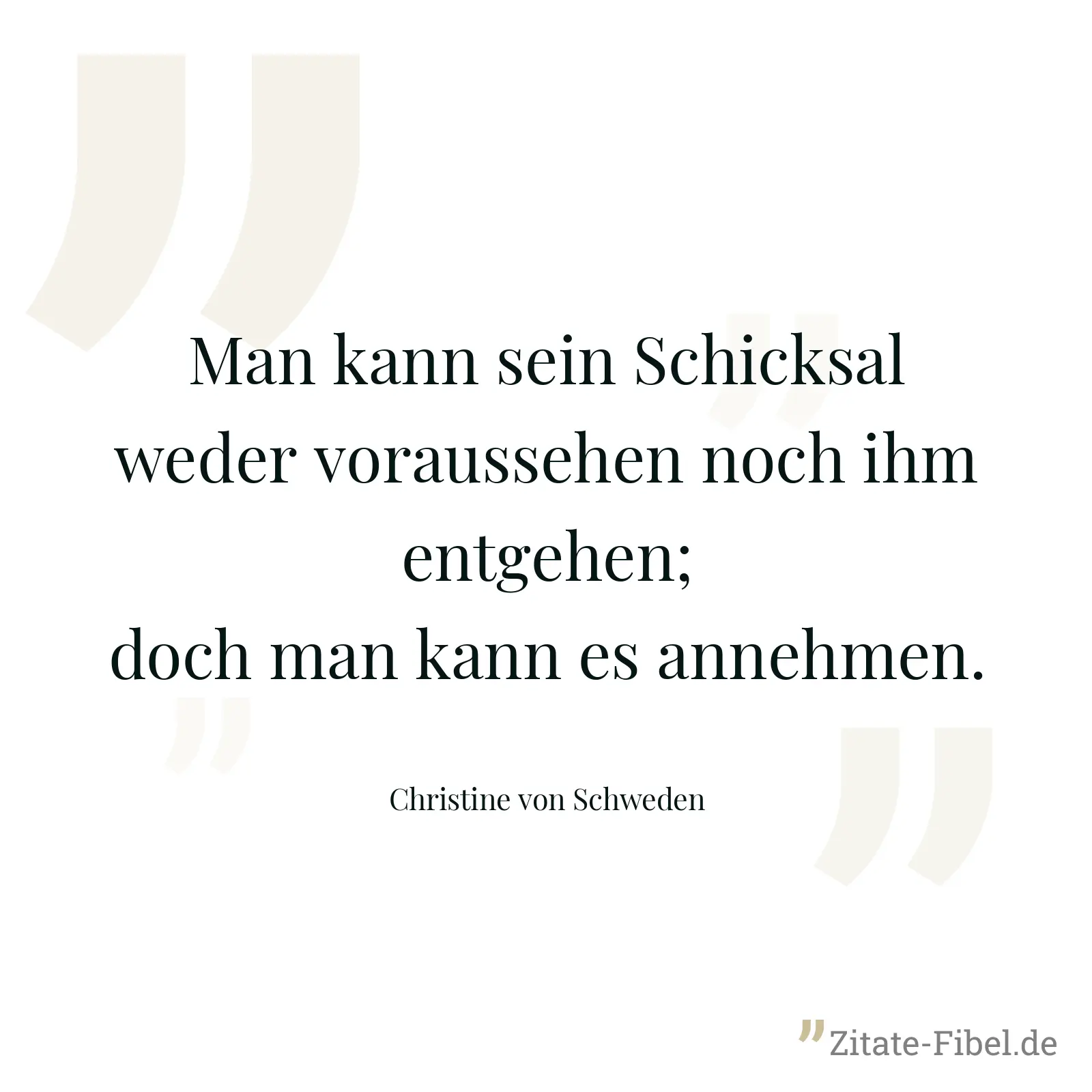 Man kann sein Schicksal weder voraussehen noch ihm entgehen; doch man kann es annehmen. - Christine von Schweden