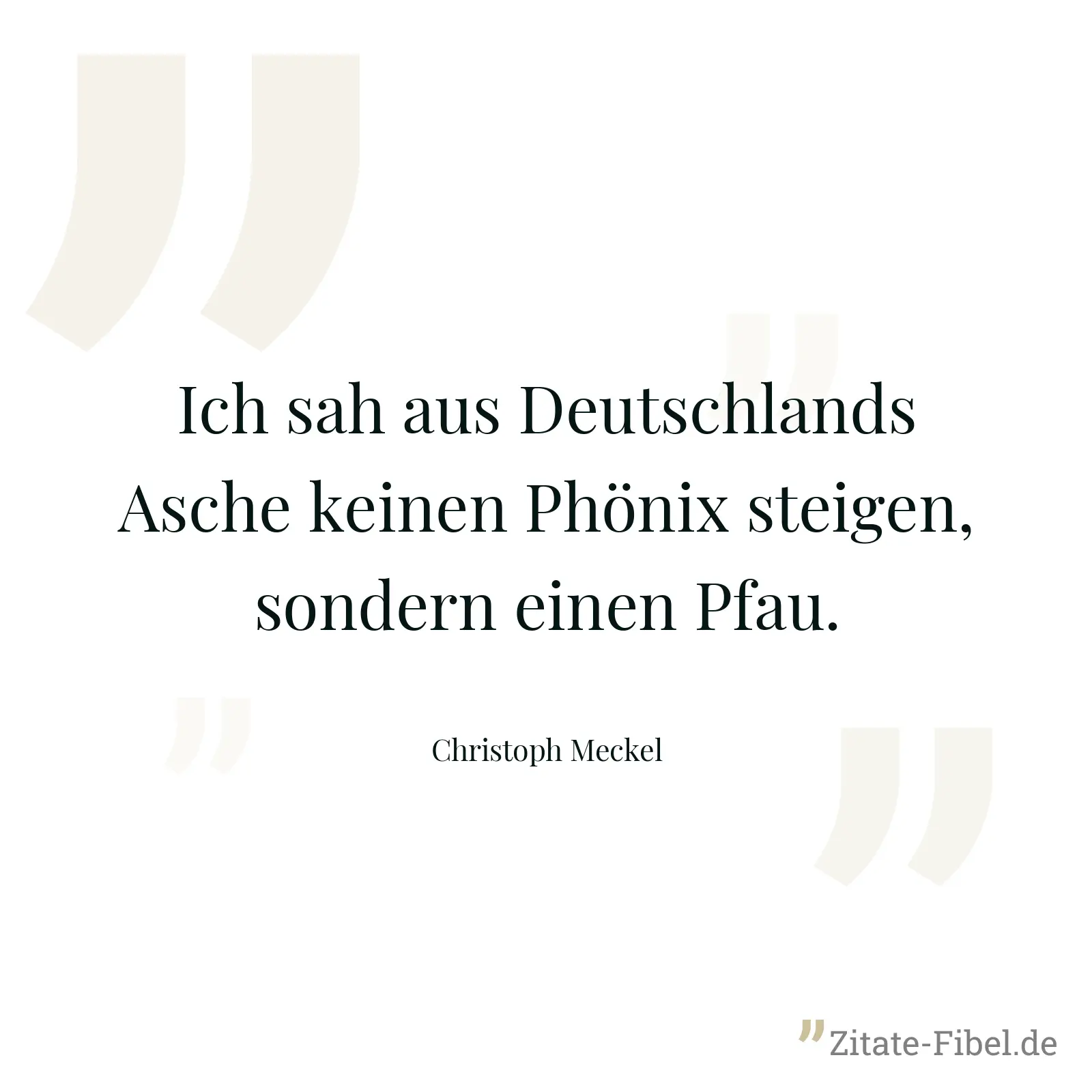 Ich sah aus Deutschlands Asche keinen Phönix steigen, sondern einen Pfau. - Christoph Meckel