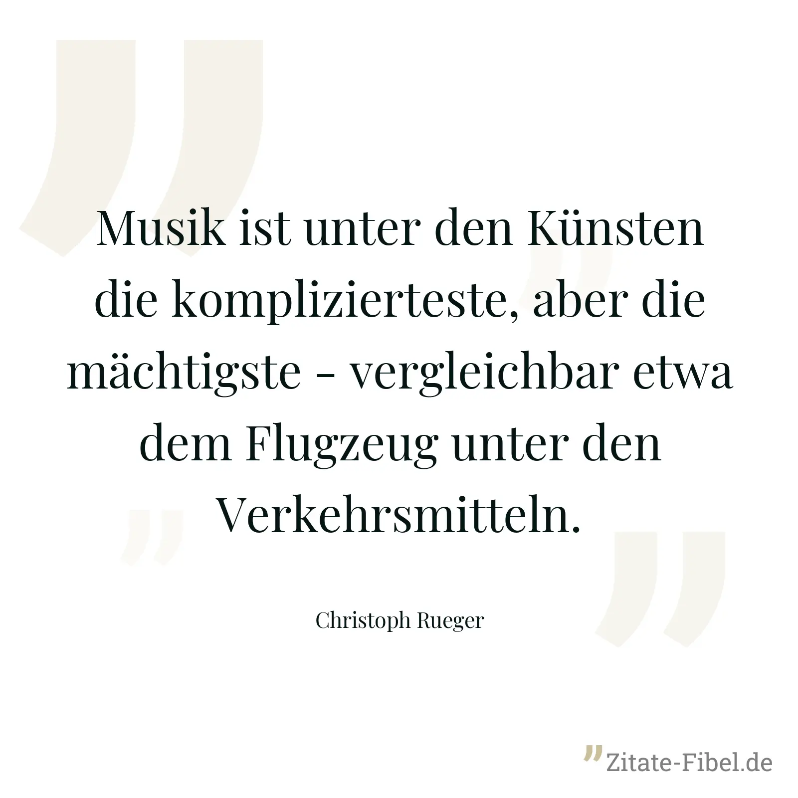 Musik ist unter den Künsten die komplizierteste, aber die mächtigste - vergleichbar etwa dem Flugzeug unter den Verkehrsmitteln. - Christoph Rueger