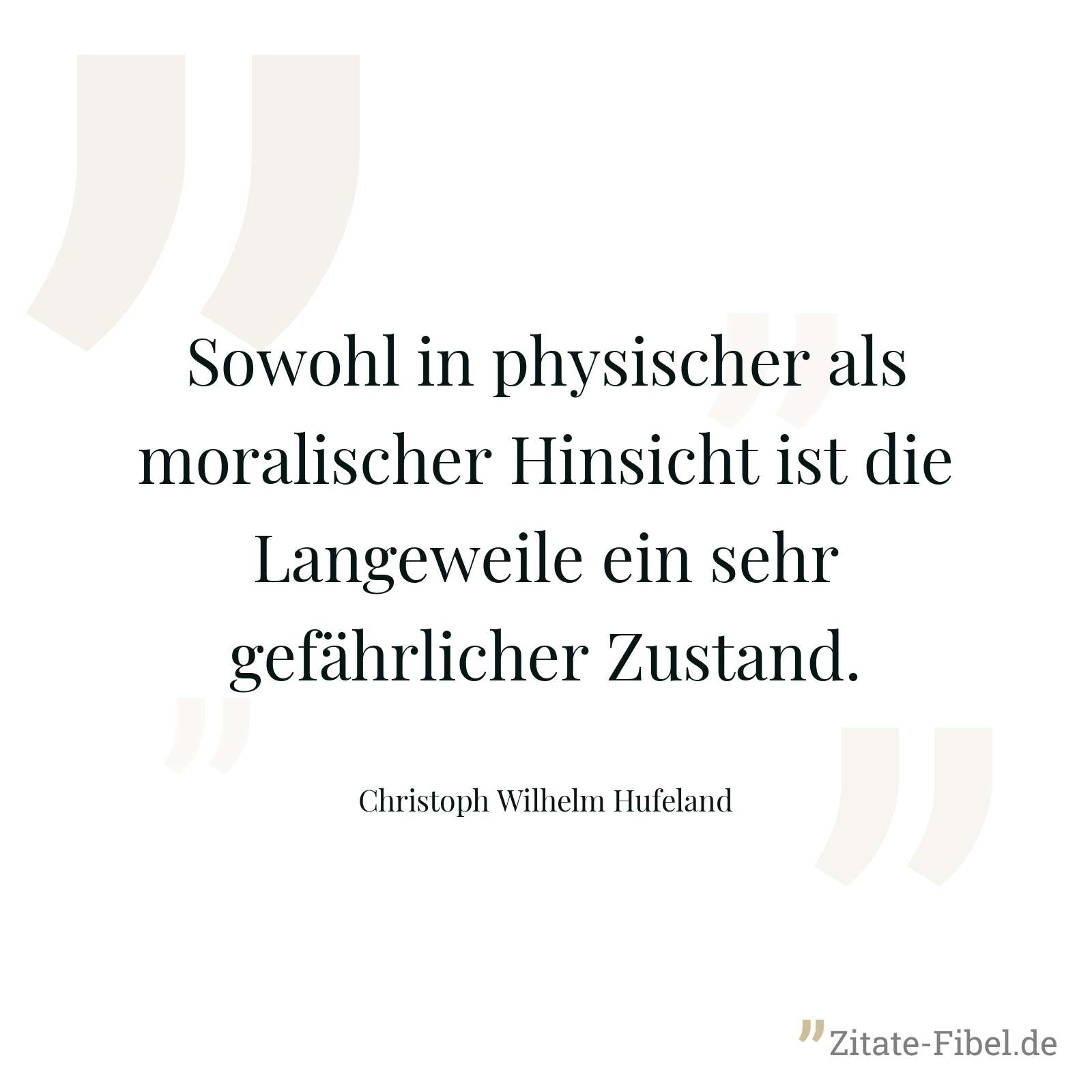 Sowohl in physischer als moralischer Hinsicht ist die Langeweile ein sehr gefährlicher Zustand. - Christoph Wilhelm Hufeland