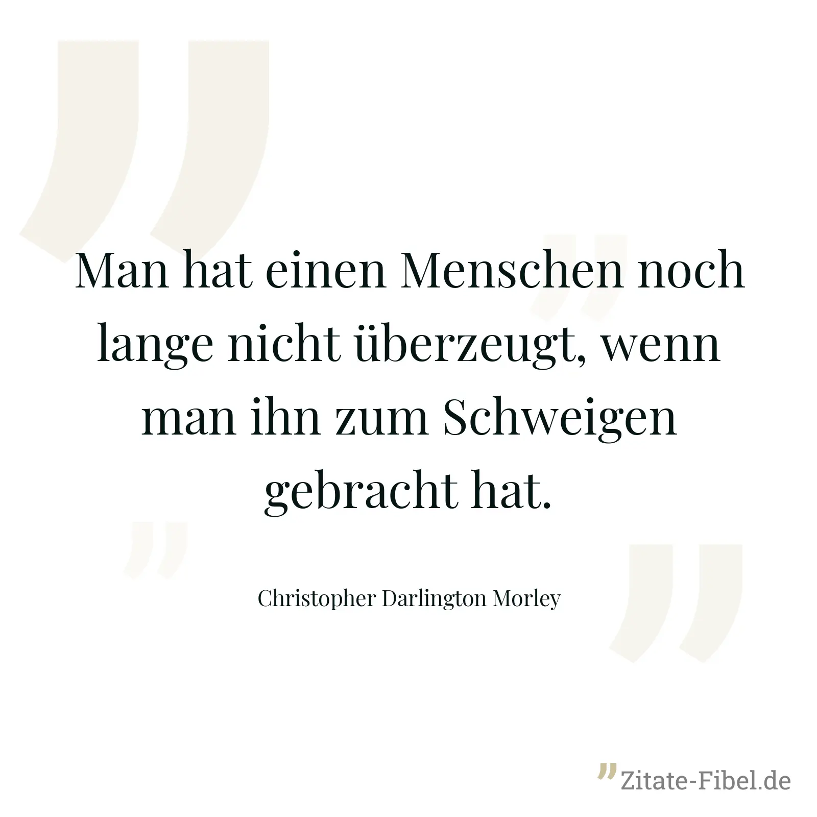 Man hat einen Menschen noch lange nicht überzeugt, wenn man ihn zum Schweigen gebracht hat. - Christopher Darlington Morley