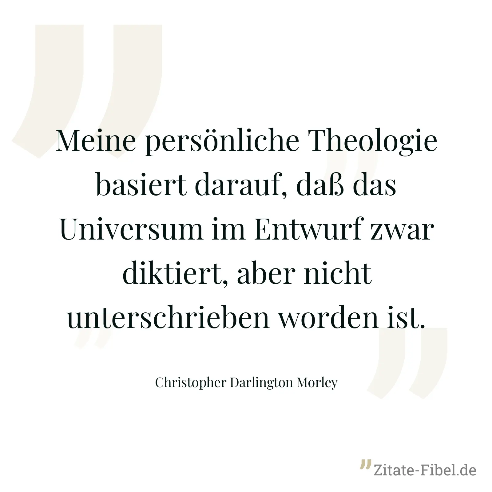 Meine persönliche Theologie basiert darauf, daß das Universum im Entwurf zwar diktiert, aber nicht unterschrieben worden ist. - Christopher Darlington Morley