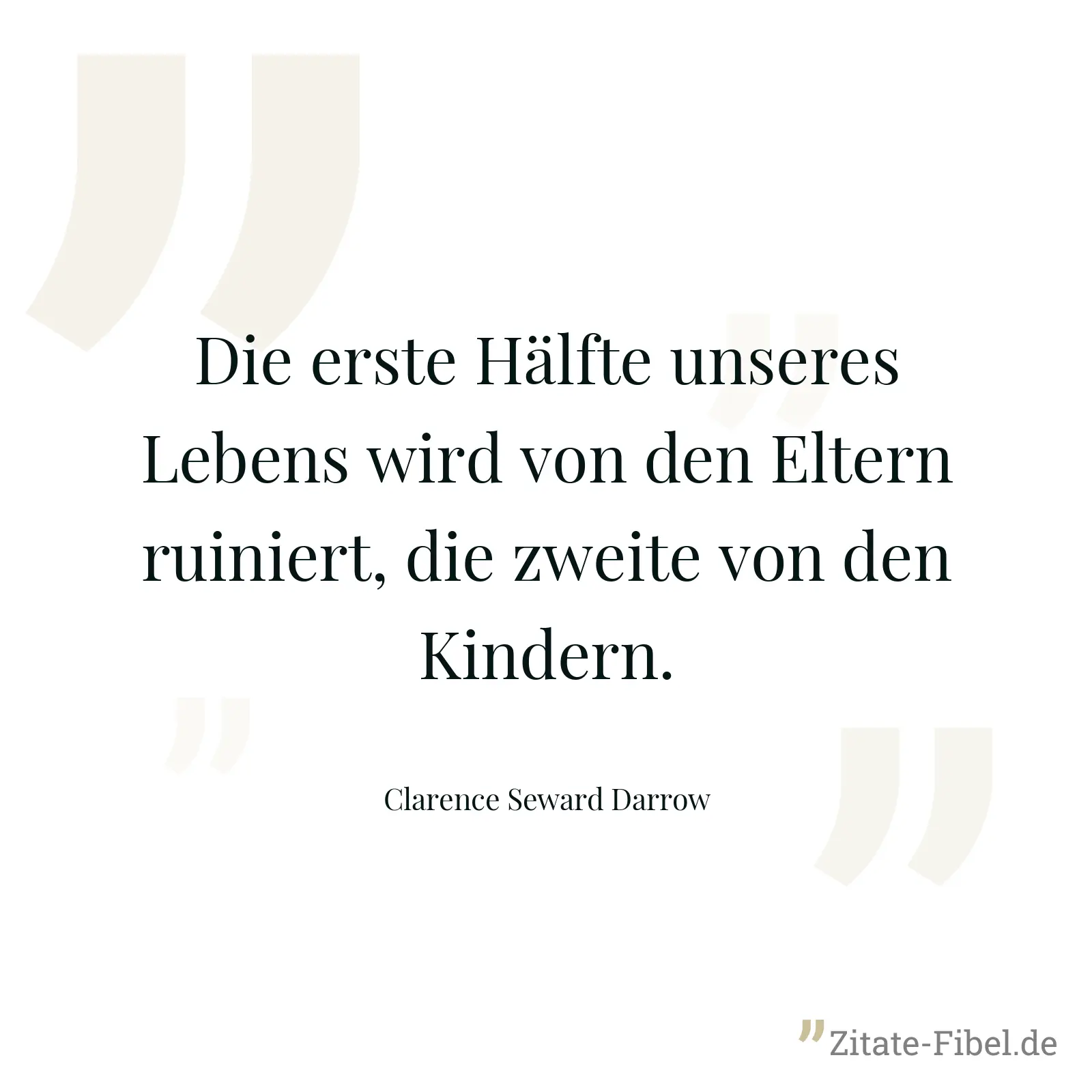 Die erste Hälfte unseres Lebens wird von den Eltern ruiniert, die zweite von den Kindern. - Clarence Seward Darrow