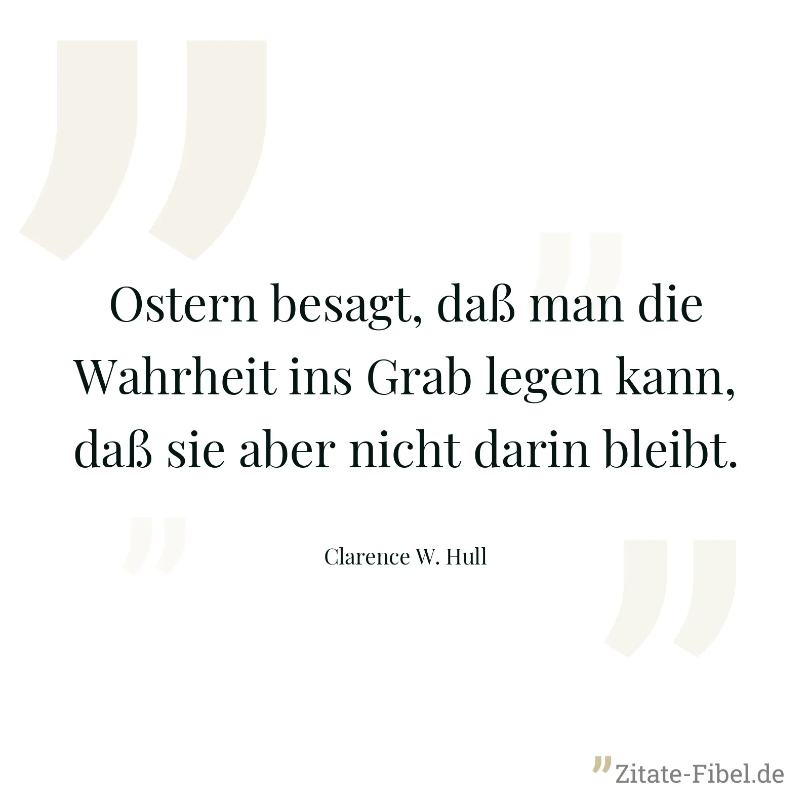 Ostern besagt, daß man die Wahrheit ins Grab legen kann, daß sie aber nicht darin bleibt. - Clarence W. Hull