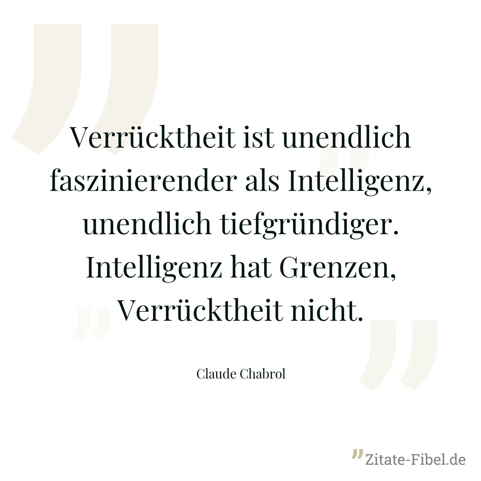 Verrücktheit ist unendlich faszinierender als Intelligenz, unendlich tiefgründiger. Intelligenz hat Grenzen, Verrücktheit nicht. - Claude Chabrol
