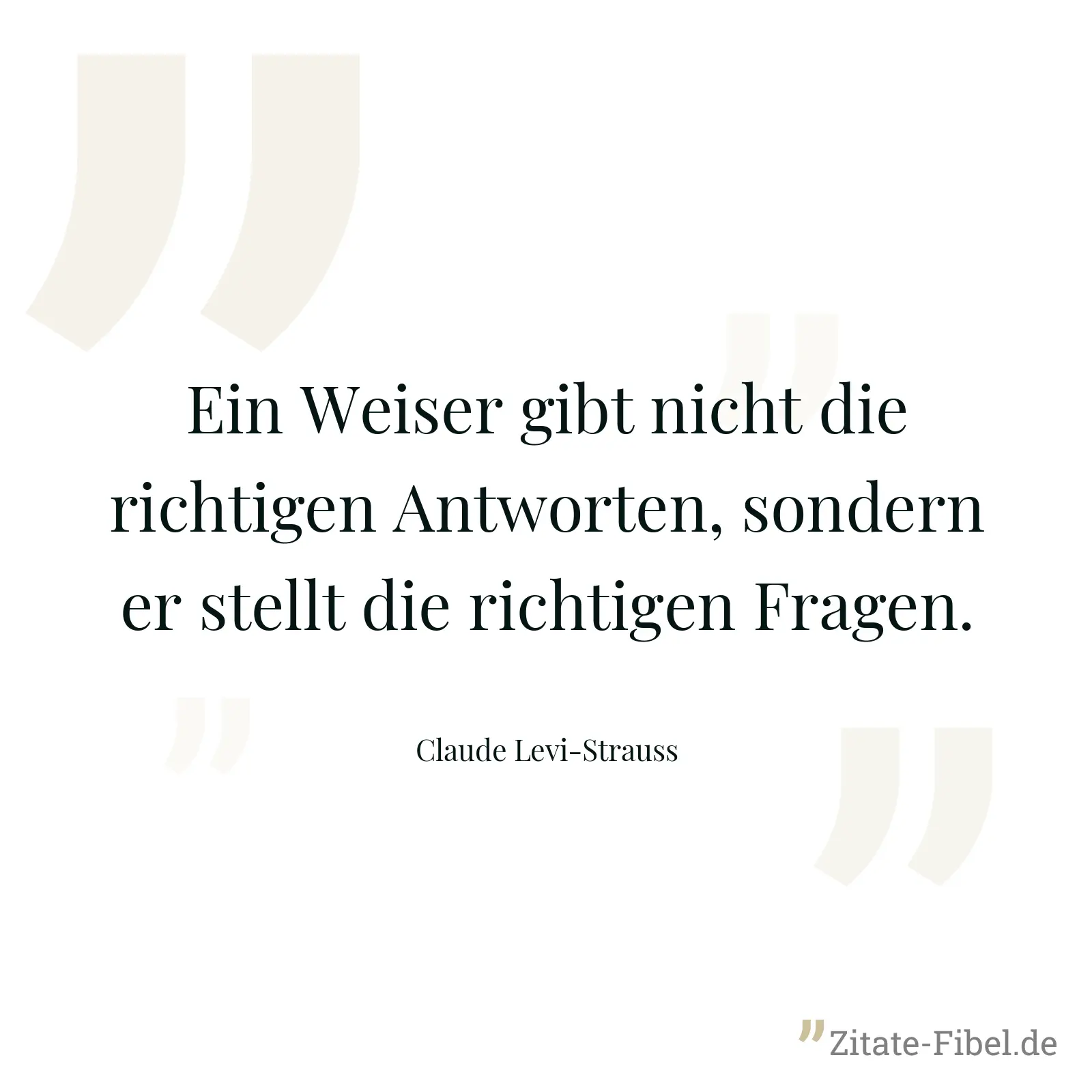 Ein Weiser gibt nicht die richtigen Antworten, sondern er stellt die richtigen Fragen. - Claude Levi-Strauss