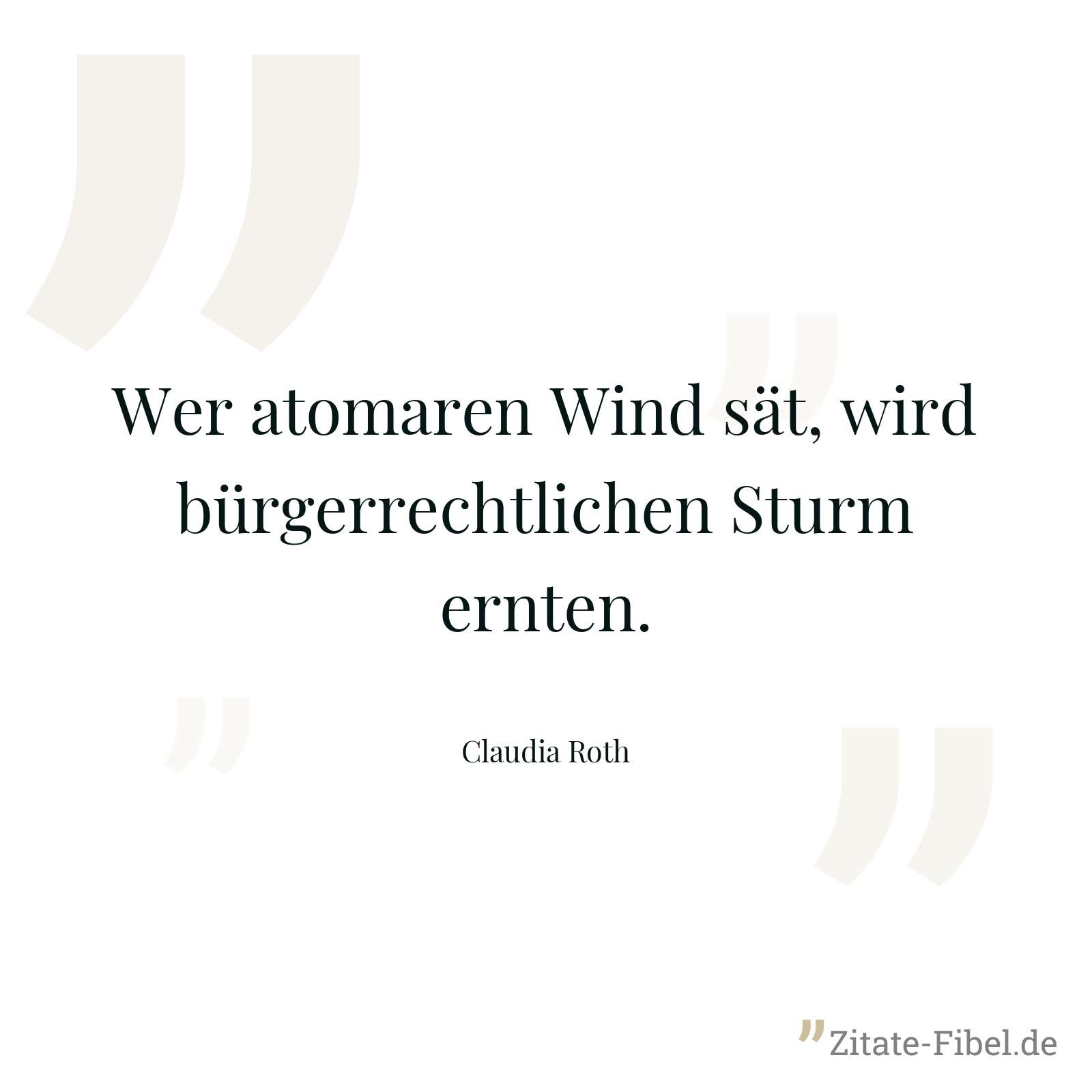 Wer atomaren Wind sät, wird bürgerrechtlichen Sturm ernten. - Claudia Roth