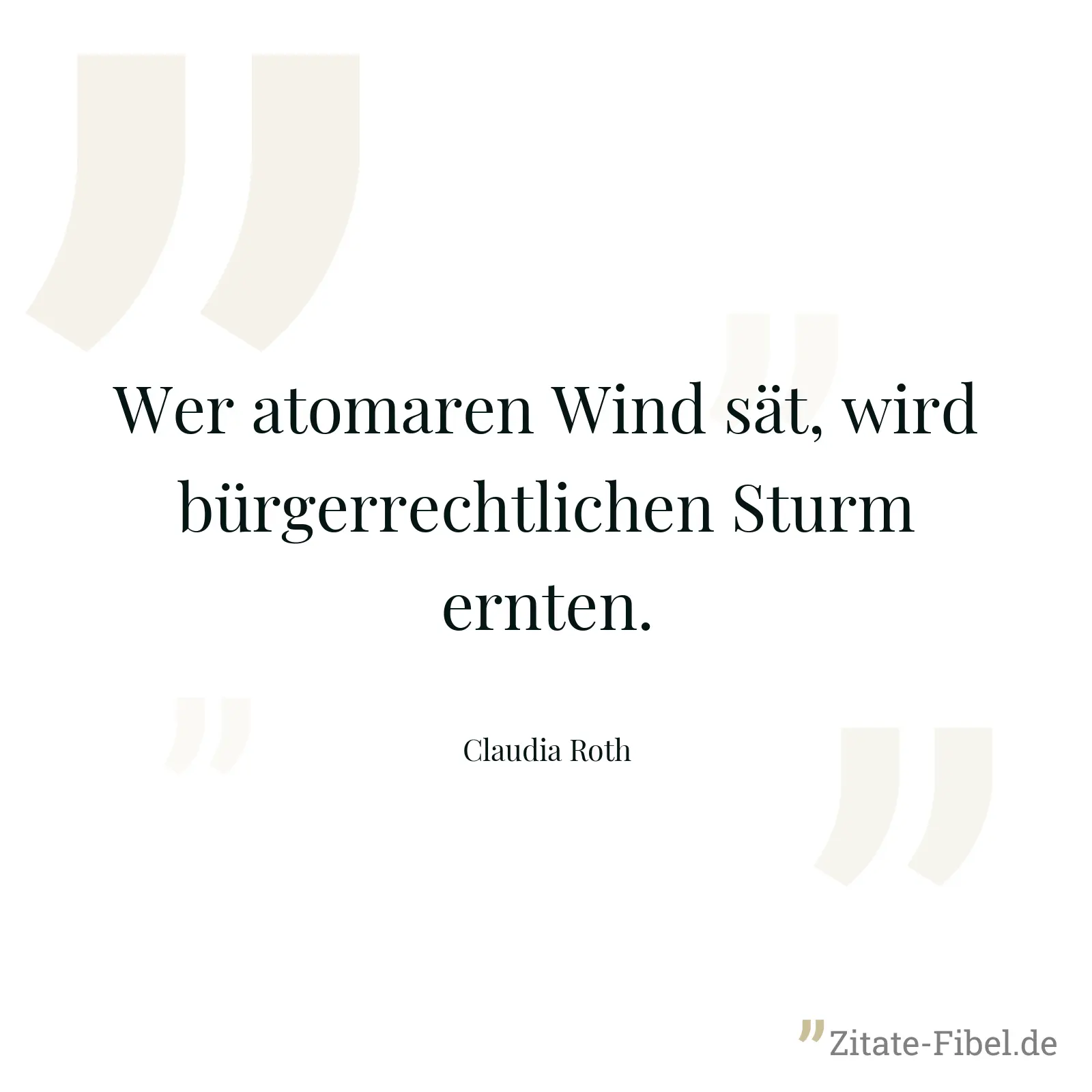 Wer atomaren Wind sät, wird bürgerrechtlichen Sturm ernten. - Claudia Roth