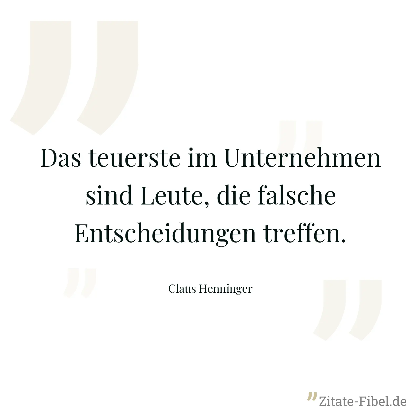 Das teuerste im Unternehmen sind Leute, die falsche Entscheidungen treffen. - Claus Henninger